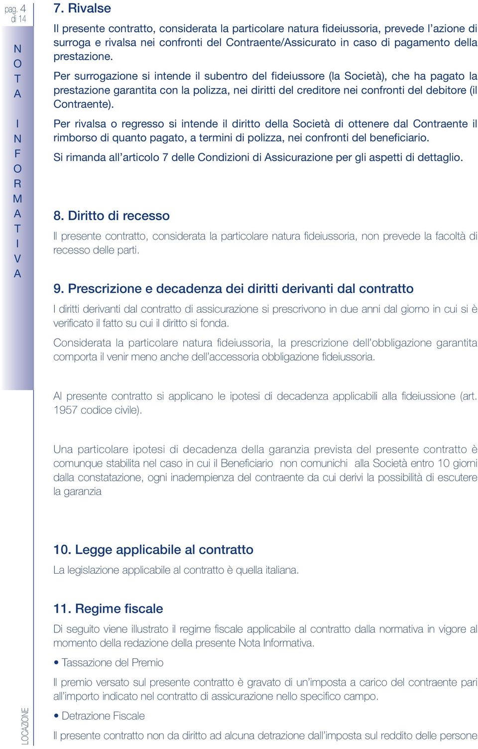 Per surrogazione si intende il subentro del fideiussore (la Società), che ha pagato la prestazione garantita con la polizza, nei diritti del creditore nei confronti del debitore (il Contraente).