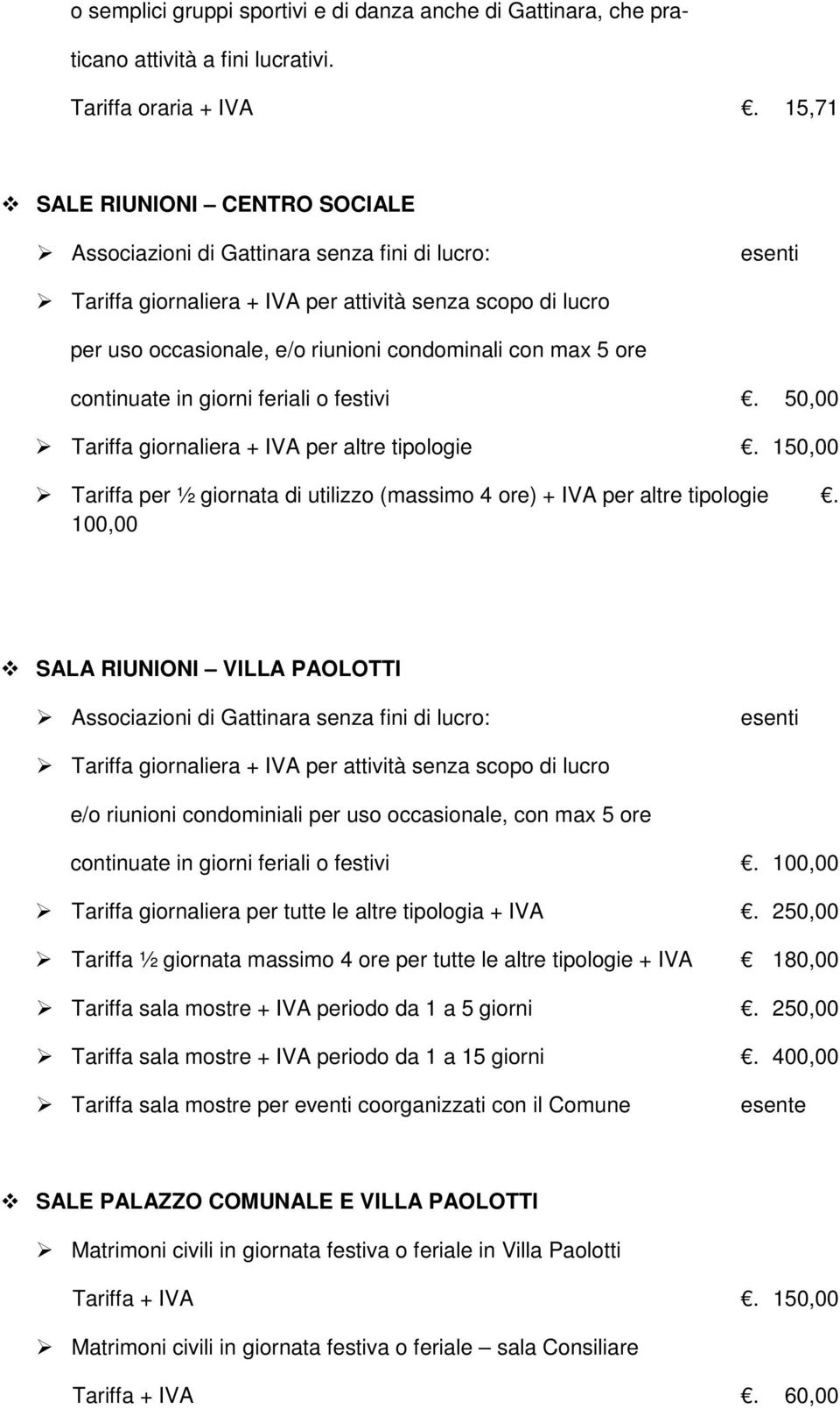 max 5 ore continuate in giorni feriali o festivi. 50,00 Tariffa giornaliera + IVA per altre tipologie. 150,00 Tariffa per ½ giornata di utilizzo (massimo 4 ore) + IVA per altre tipologie.