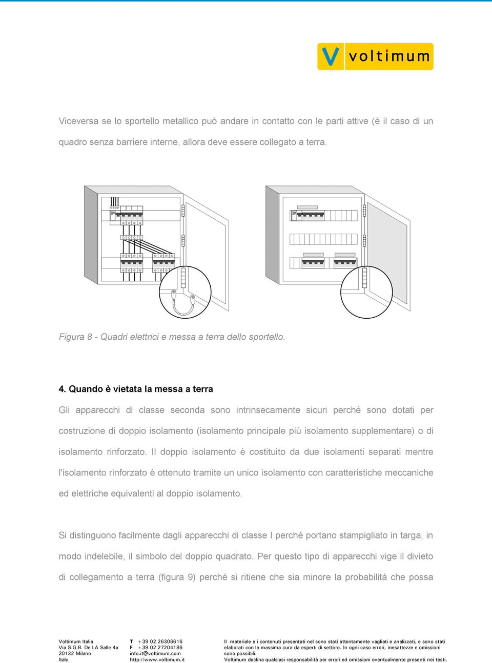 Quando è vietata la messa a terra Gli apparecchi di classe seconda sono intrinsecamente sicuri perché sono dotati per costruzione di doppio isolamento (isolamento principale più isolamento