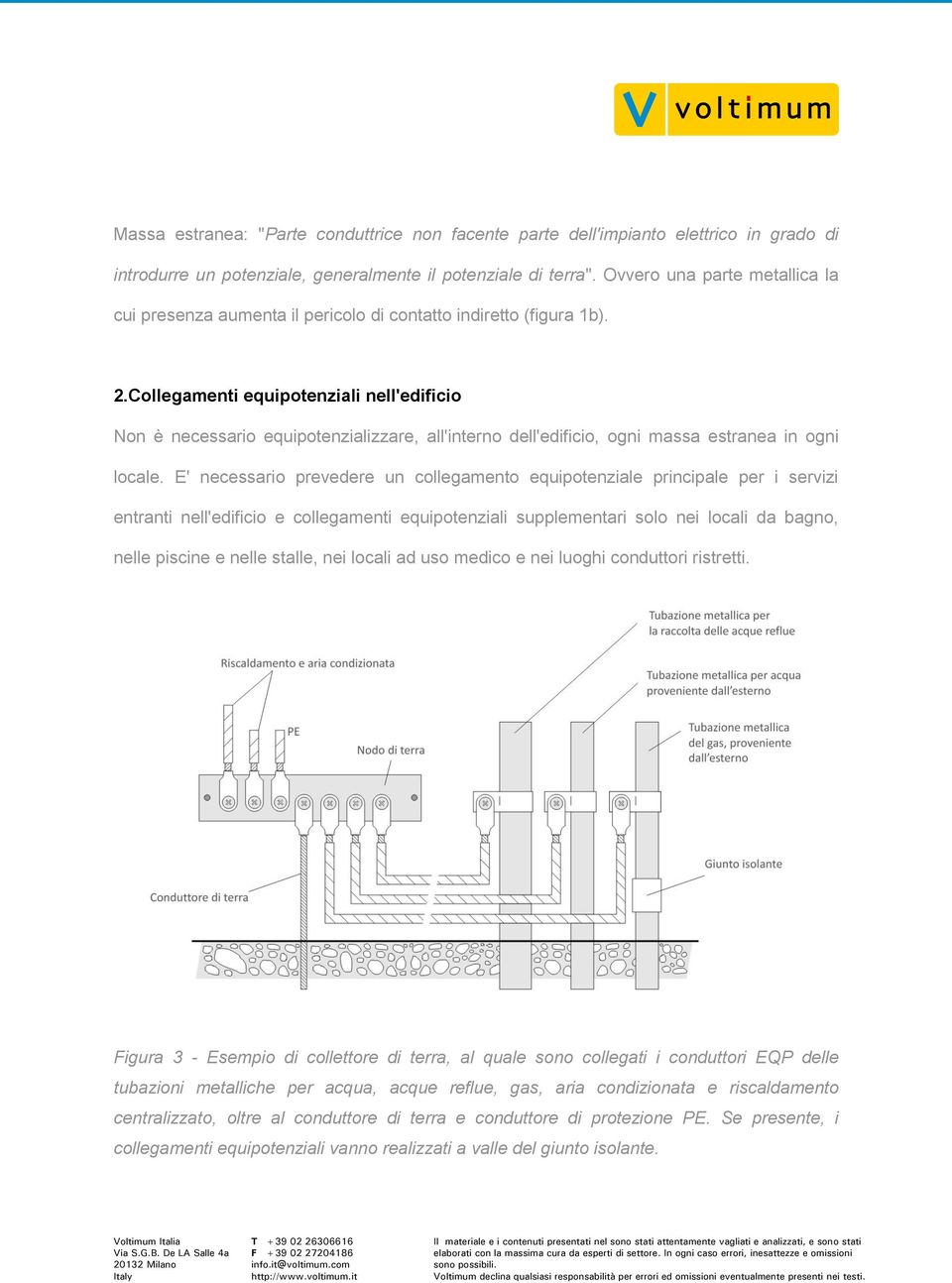 Collegamenti equipotenziali nell'edificio Non è necessario equipotenzializzare, all'interno dell'edificio, ogni massa estranea in ogni locale.