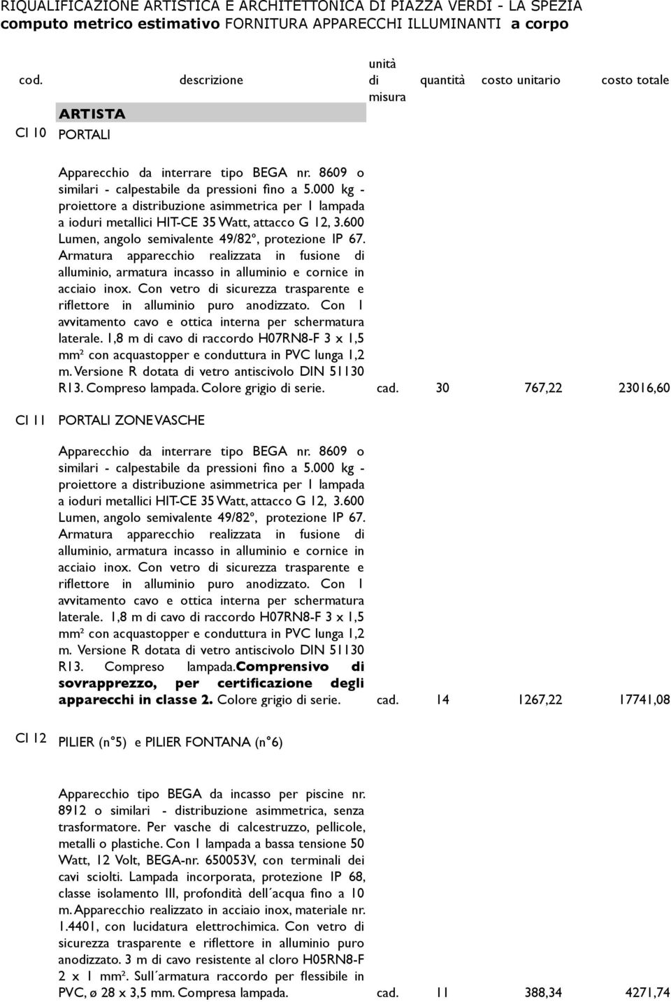 Armatura apparecchio realizzata in fusione alluminio, armatura incasso in alluminio e cornice in acciaio inox. Con vetro sicurezza trasparente e riflettore in alluminio puro anozzato.