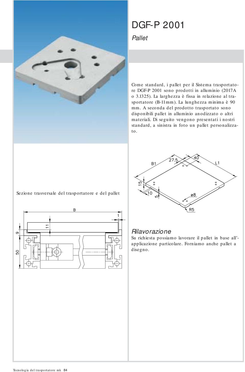 A seconda del prodotto trasportato sono disponibili pallet in alluminio anodizzato o altri materiali.