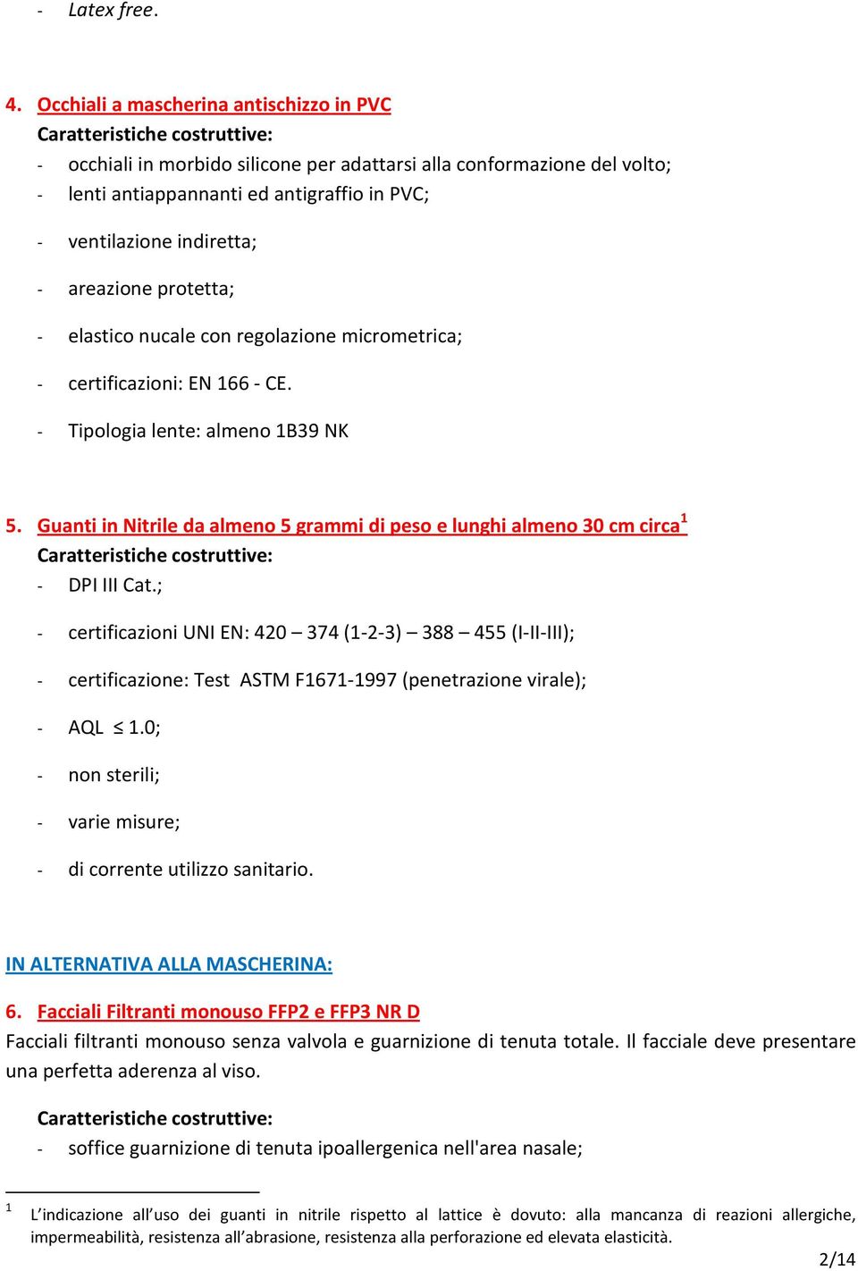 protetta; - elastico nucale con regolazione micrometrica; - certificazioni: EN 166 - CE. - Tipologia lente: almeno 1B39 NK 5.