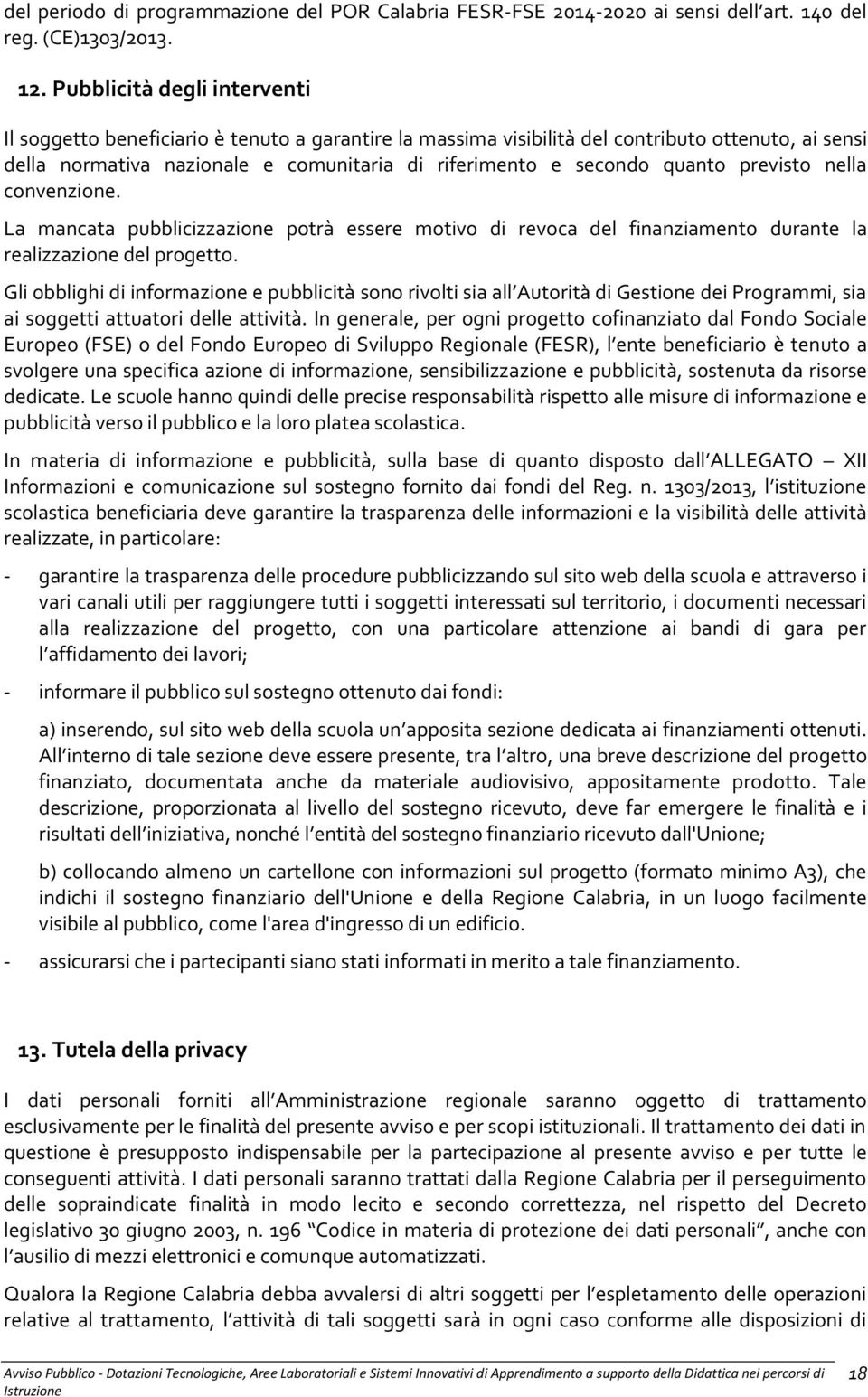 quanto previsto nella convenzione. La mancata pubblicizzazione potrà essere motivo di revoca del finanziamento durante la realizzazione del progetto.