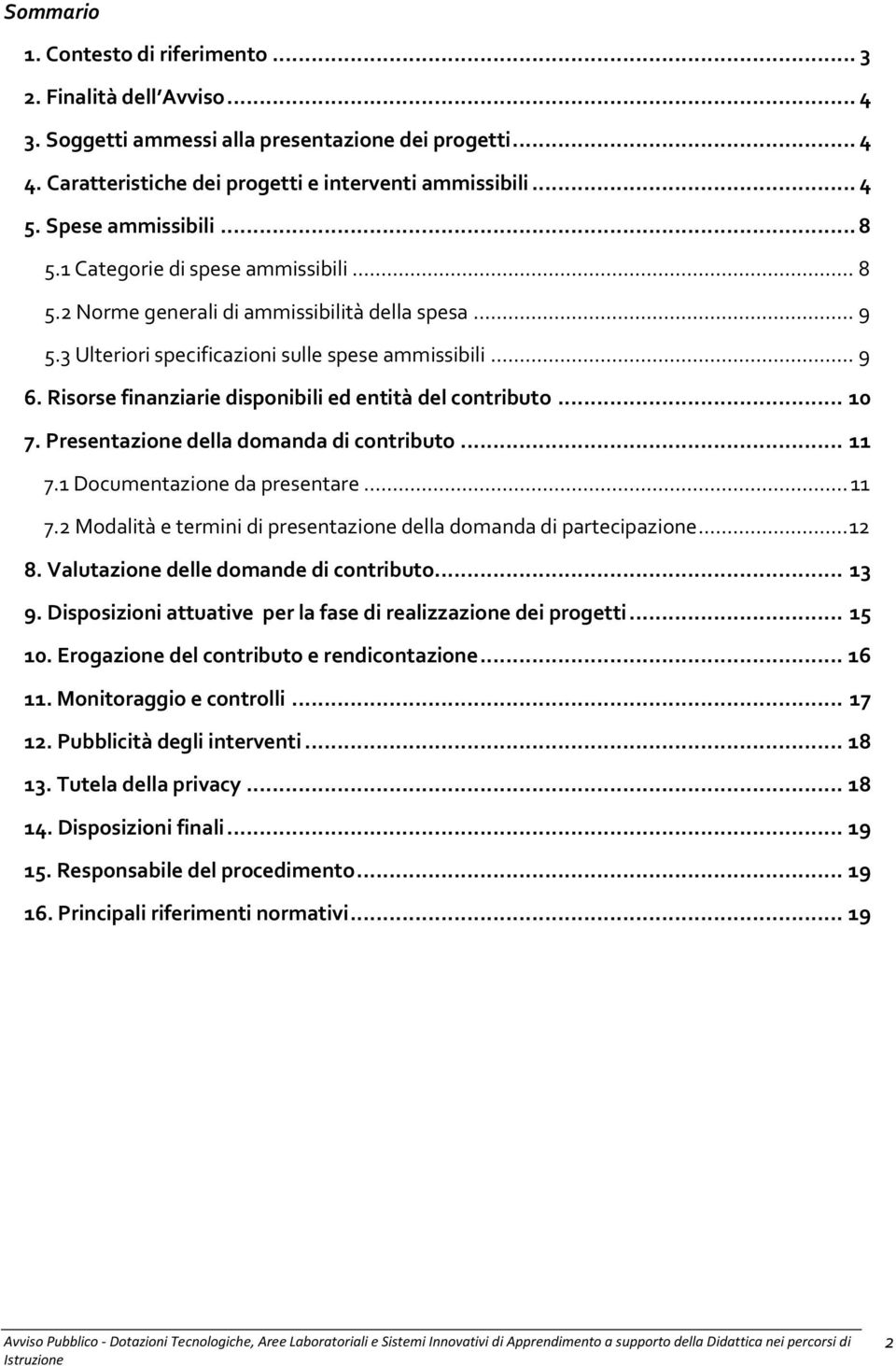 Risorse finanziarie disponibili ed entità del contributo... 10 7. Presentazione della domanda di contributo... 11 7.1 Documentazione da presentare... 11 7.2 Modalità e termini di presentazione della domanda di partecipazione.