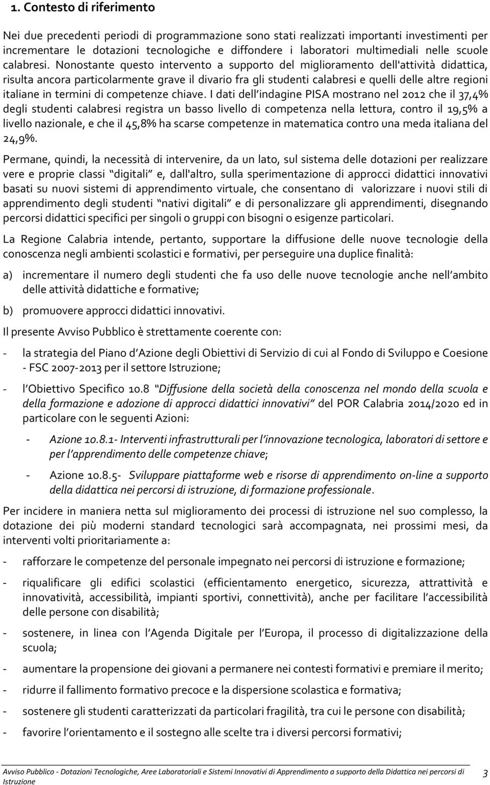 Nonostante questo intervento a supporto del miglioramento dell'attività didattica, risulta ancora particolarmente grave il divario fra gli studenti calabresi e quelli delle altre regioni italiane in