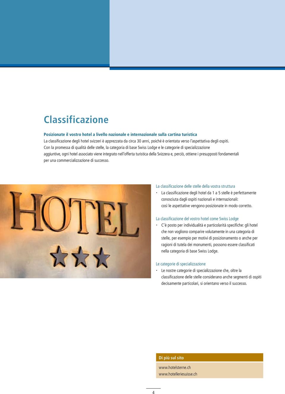Con la promessa di qualità delle stelle, la categoria di base Swiss Lodge e le categorie di specializzazione aggiuntive, ogni hotel associato viene integrato nell offerta turistica della Svizzera e,