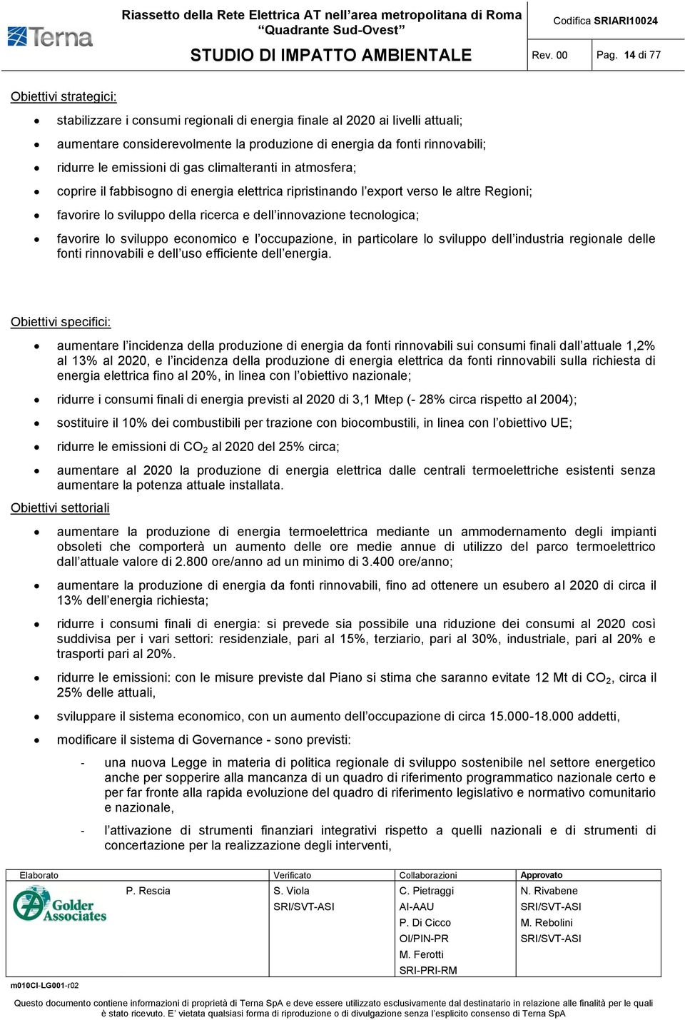 emissioni di gas climalteranti in atmosfera; coprire il fabbisogno di energia elettrica ripristinando l export verso le altre Regioni; favorire lo sviluppo della ricerca e dell innovazione