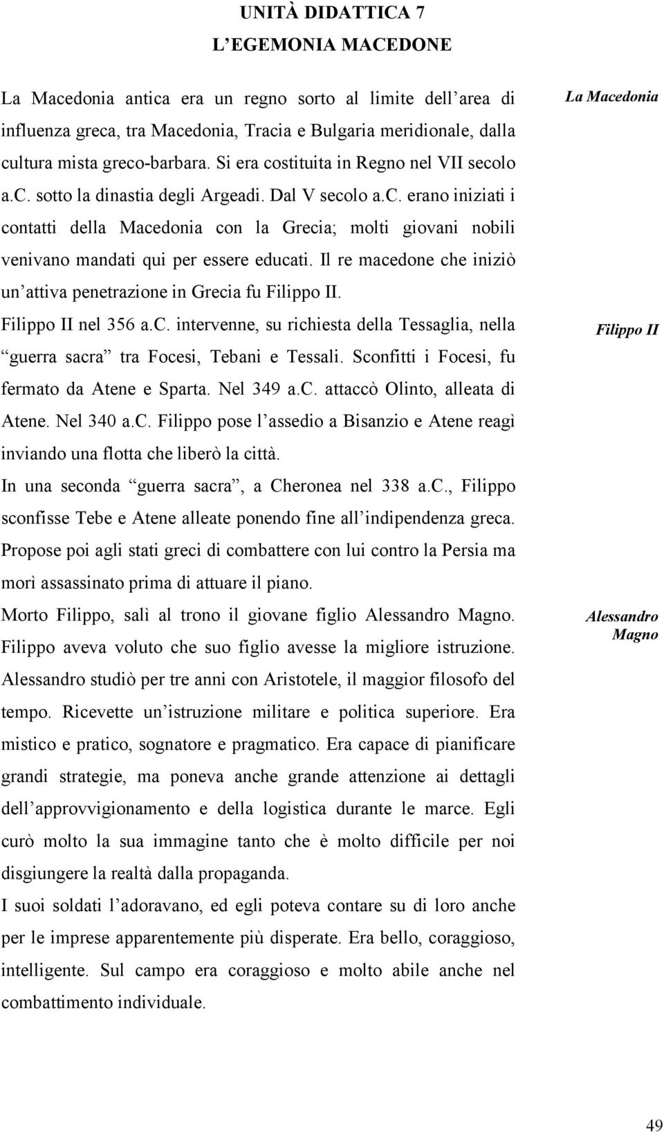 Il re macedone che iniziò un attiva penetrazione in Grecia fu Filippo II. Filippo II nel 356 a.c. intervenne, su richiesta della Tessaglia, nella guerra sacra tra Focesi, Tebani e Tessali.