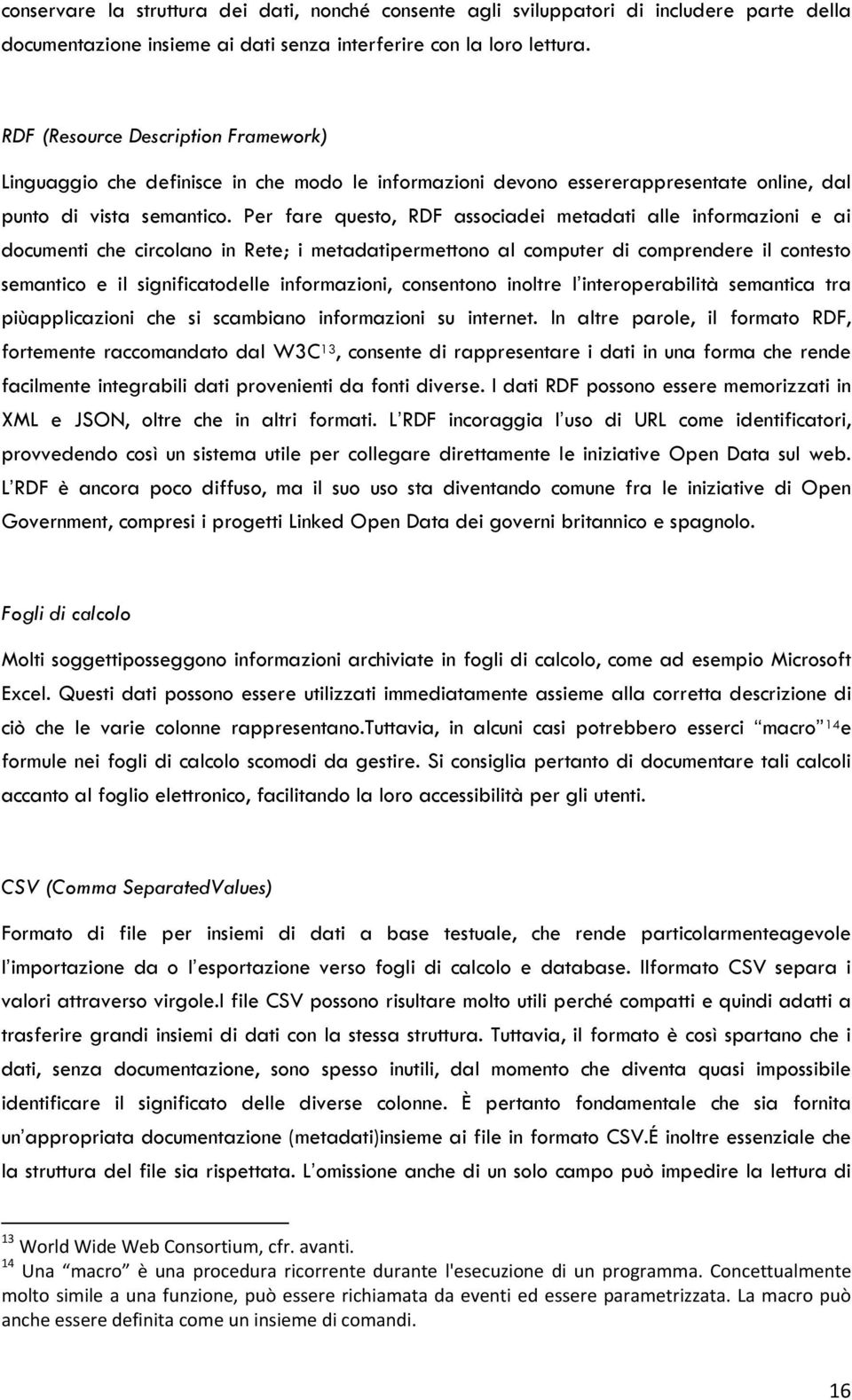 Per fare questo, RDF associadei metadati alle informazioni e ai documenti che circolano in Rete; i metadatipermettono al computer di comprendere il contesto semantico e il significatodelle