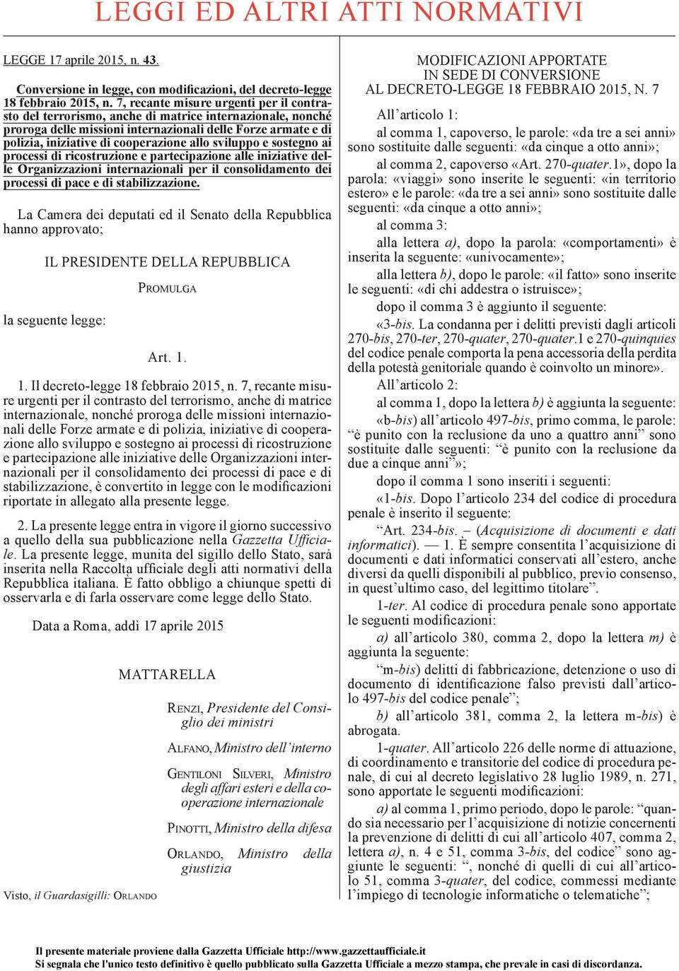 allo sviluppo e sostegno ai processi di ricostruzione e partecipazione alle iniziative delle Organizzazioni internazionali per il consolidamento dei processi di pace e di stabilizzazione.