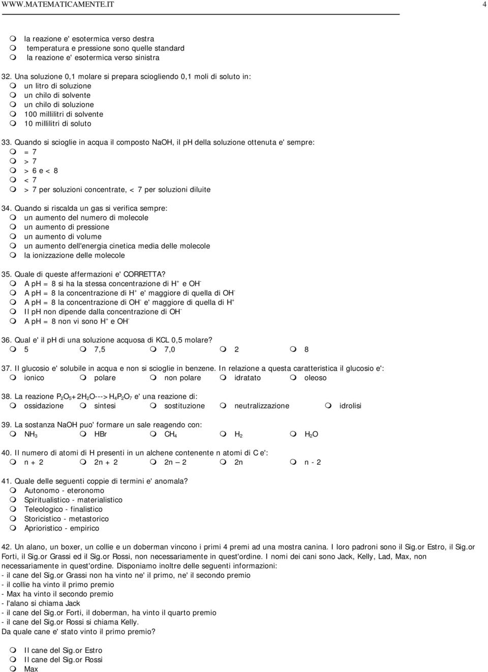 Quando si scioglie in acqua il composto NaOH, il ph della soluzione ottenuta e' sempre: = 7 > 7 > 6 e < 8 < 7 > 7 per soluzioni concentrate, < 7 per soluzioni diluite 34.