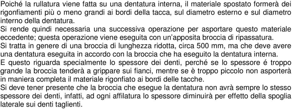 Si tratta in genere di una broccia di lunghezza ridotta, circa 500 mm, ma che deve avere una dentatura eseguita in accordo con la broccia che ha eseguito la dentatura interna.