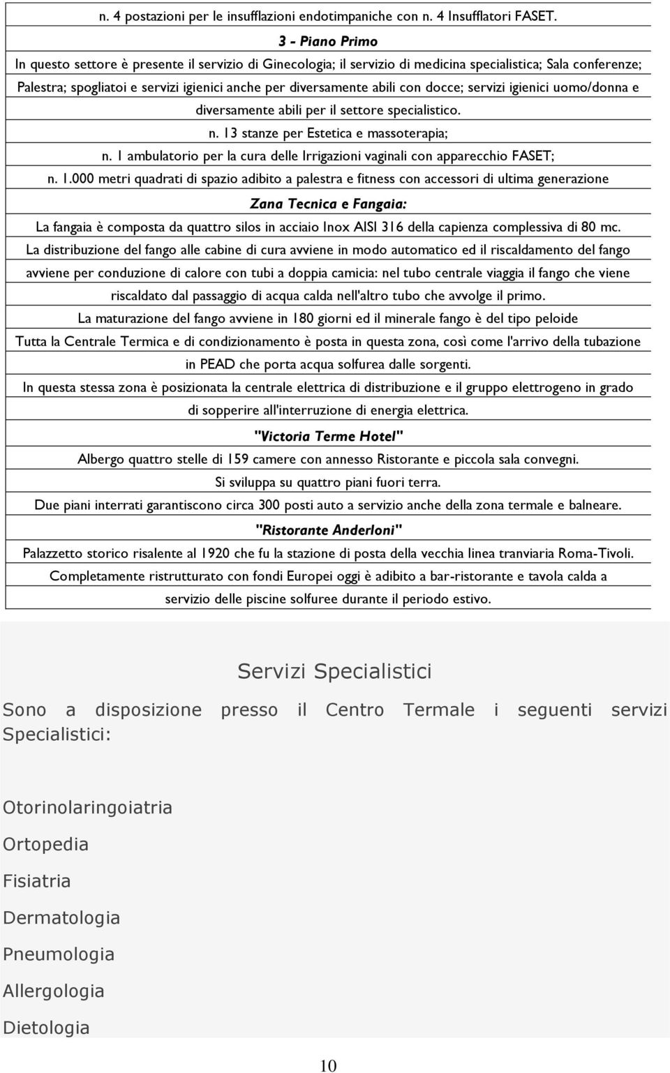 con docce; servizi igienici uomo/donna e diversamente abili per il settore specialistico. n. 13 stanze per Estetica e massoterapia; n.