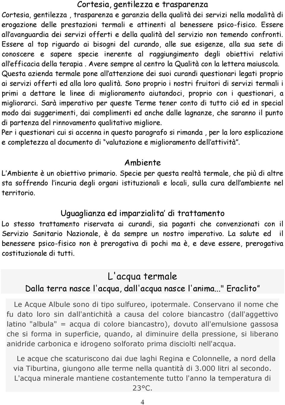 Essere al top riguardo ai bisogni del curando, alle sue esigenze, alla sua sete di conoscere e sapere specie inerente al raggiungimento degli obiettivi relativi all efficacia della terapia.