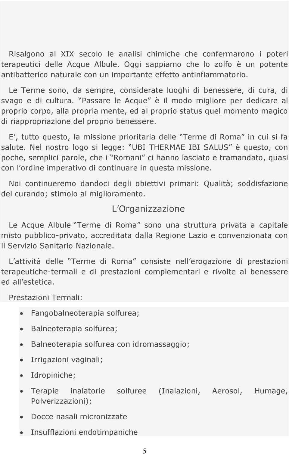 Passare le Acque è il modo migliore per dedicare al proprio corpo, alla propria mente, ed al proprio status quel momento magico di riappropriazione del proprio benessere.