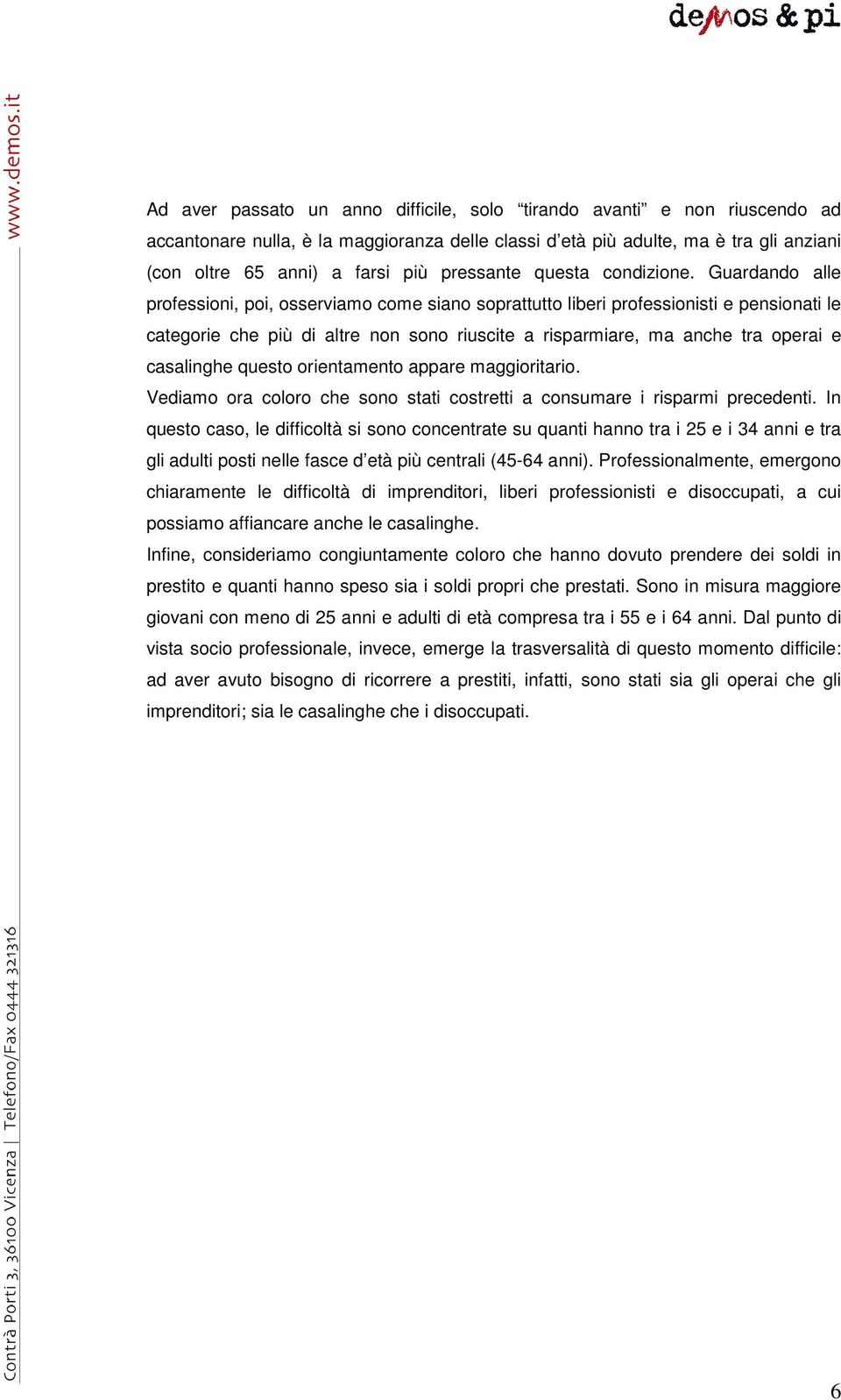 Guardando alle professioni, poi, osserviamo come siano soprattutto liberi professionisti e pensionati le categorie che più di altre non sono riuscite a risparmiare, ma anche tra operai e casalinghe