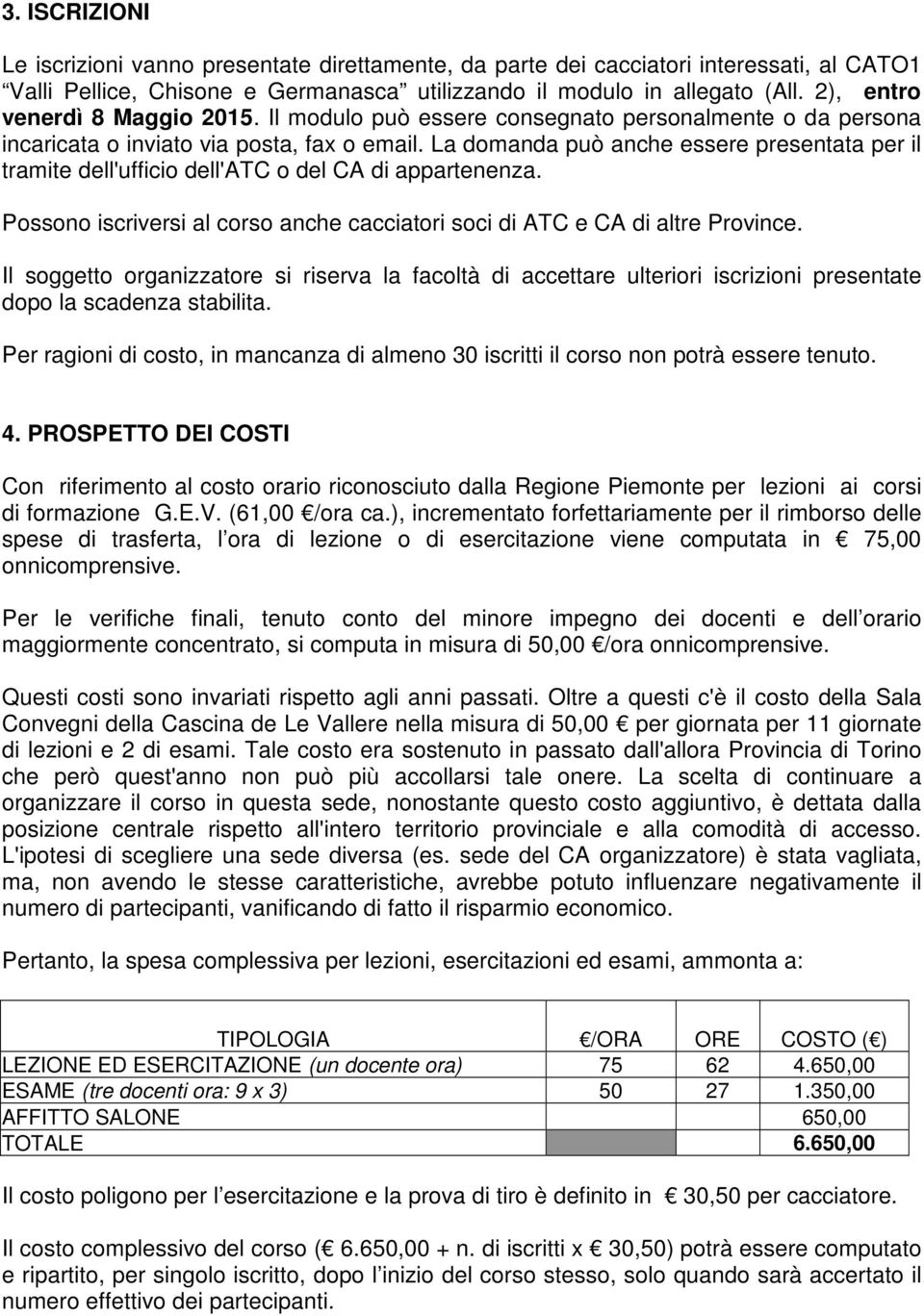 La domanda può anche essere presentata per il tramite dell'ufficio dell'atc o del CA di appartenenza. Possono iscriversi al corso anche cacciatori soci di ATC e CA di altre Province.