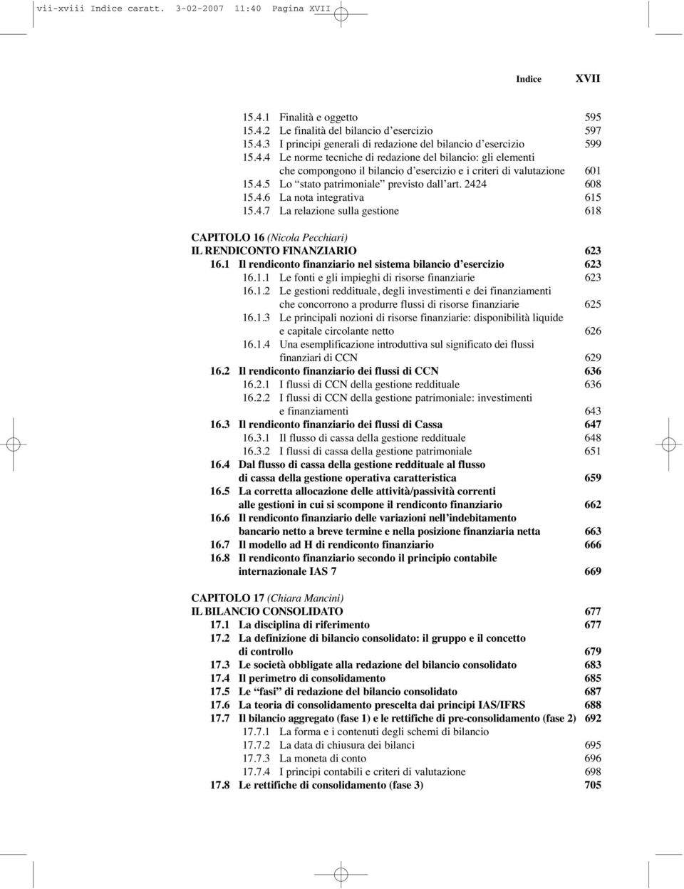 4.7 La relazione sulla gestione 618 CAPITOLO 16 (Nicola Pecchiari) IL RENDICONTO FINANZIARIO 623 16.1 Il rendiconto finanziario nel sistema bilancio d esercizio 623 16.1.1 Le fonti e gli impieghi di risorse finanziarie 623 16.