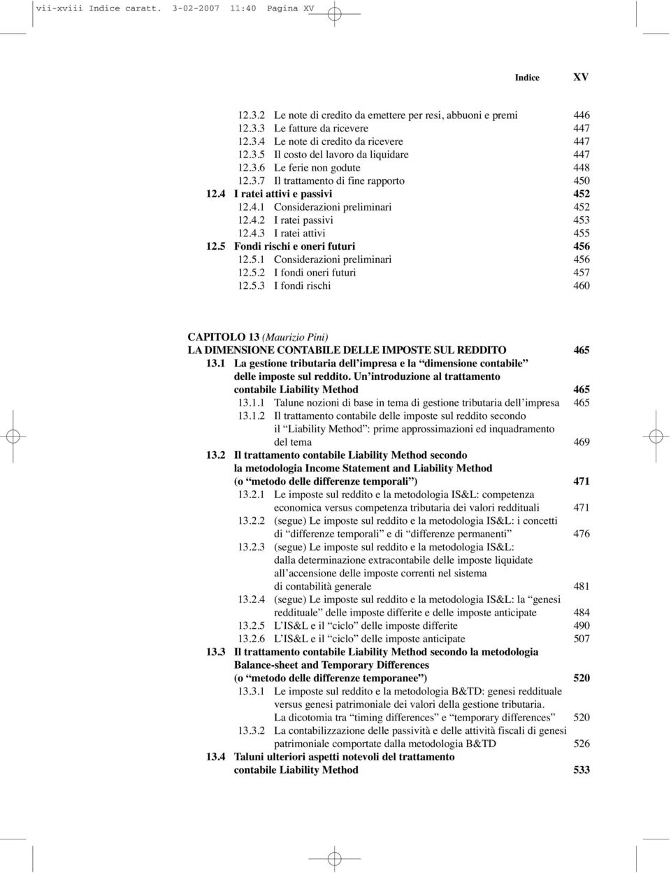 5 Fondi rischi e oneri futuri 456 12.5.1 Considerazioni preliminari 456 12.5.2 I fondi oneri futuri 457 12.5.3 I fondi rischi 460 CAPITOLO 13 (Maurizio Pini) LA DIMENSIONE CONTABILE DELLE IMPOSTE SUL REDDITO 465 13.