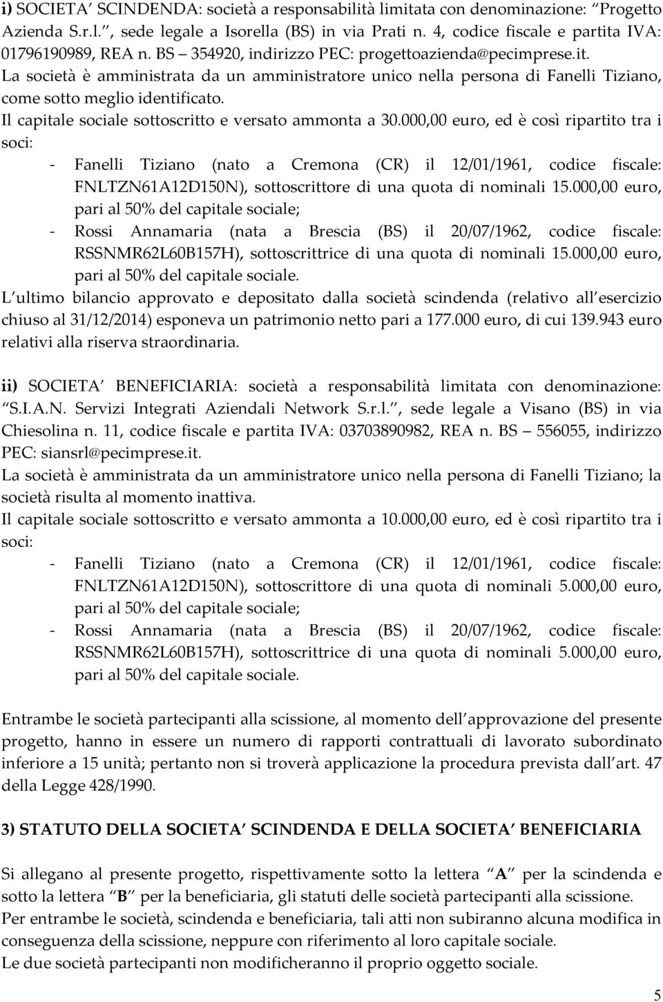 Il capitale sociale sottoscritto e versato ammonta a 30.