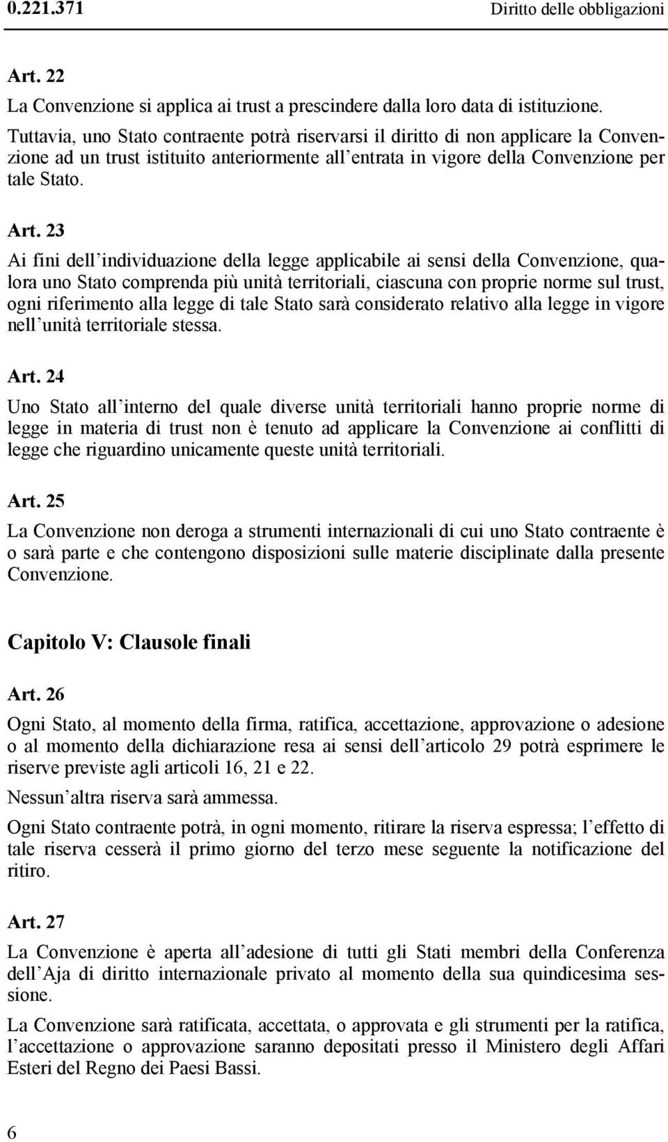 23 Ai fini dell individuazione della legge applicabile ai sensi della Convenzione, qualora uno Stato comprenda più unità territoriali, ciascuna con proprie norme sul trust, ogni riferimento alla