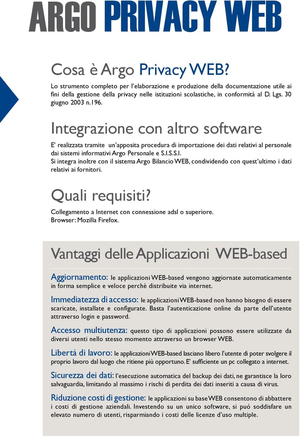 Integrazione con altro software E realizzata tramite un apposita procedura di importazione dei dati relativi al personale dai sistemi informativi Argo Personale e S.I.S.S.I. Si integra inoltre con il sistema Argo Bilancio WEB, condividendo con quest ultimo i dati relativi ai fornitori.