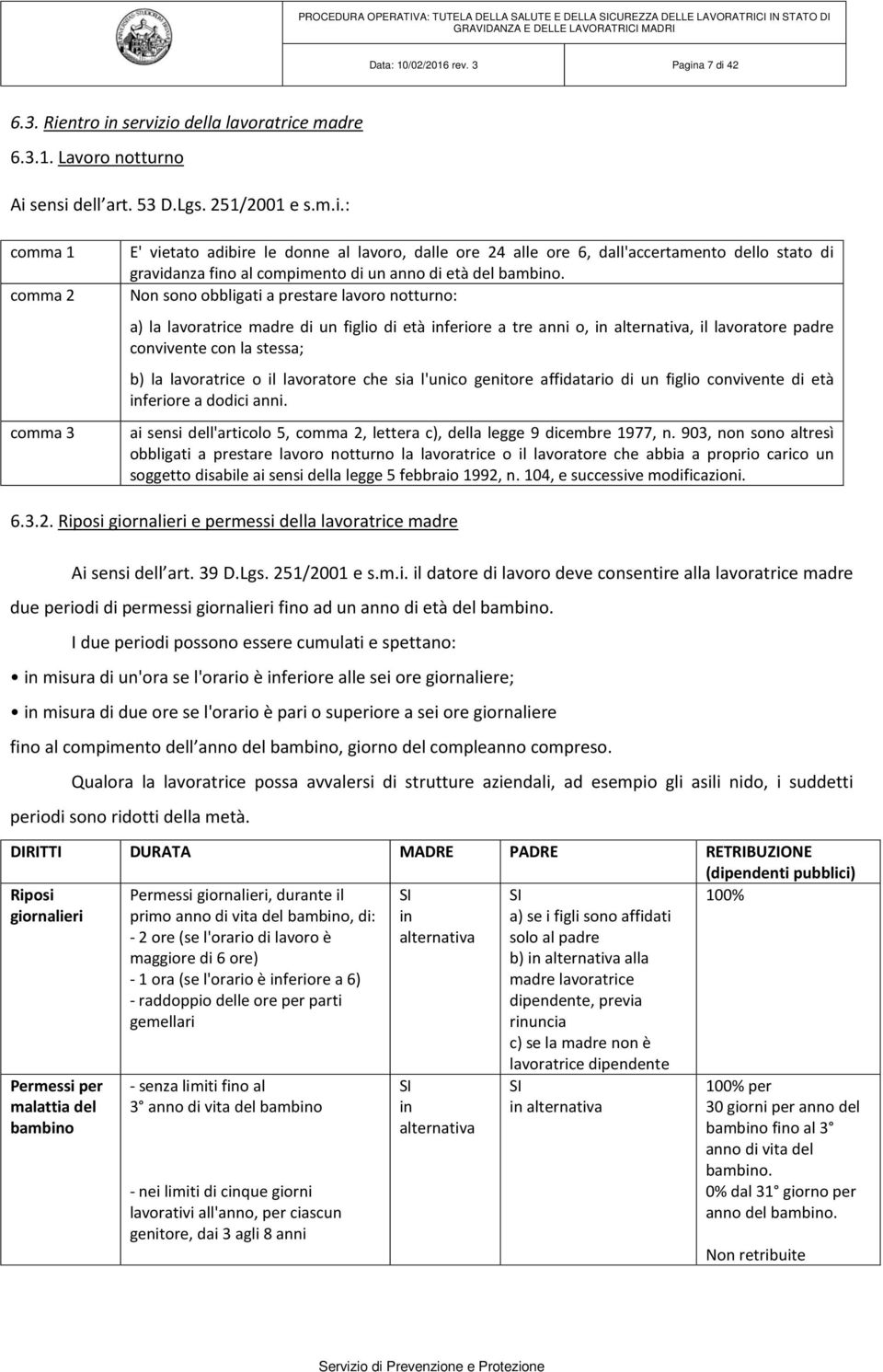 Non sono obbligati a prestare lavoro notturno: a) la lavoratrice madre di un figlio di età inferiore a tre anni o, in alternativa, il lavoratore padre convivente con la stessa; b) la lavoratrice o il