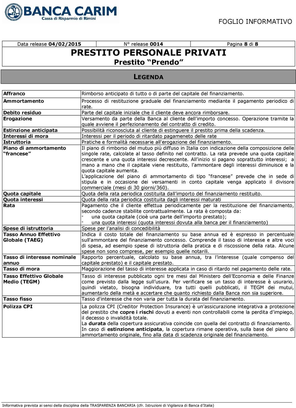 Rimborso anticipato di tutto o di parte del capitale del finanziamento. Processo di restituzione graduale del finanziamento mediante il pagamento periodico di rate.