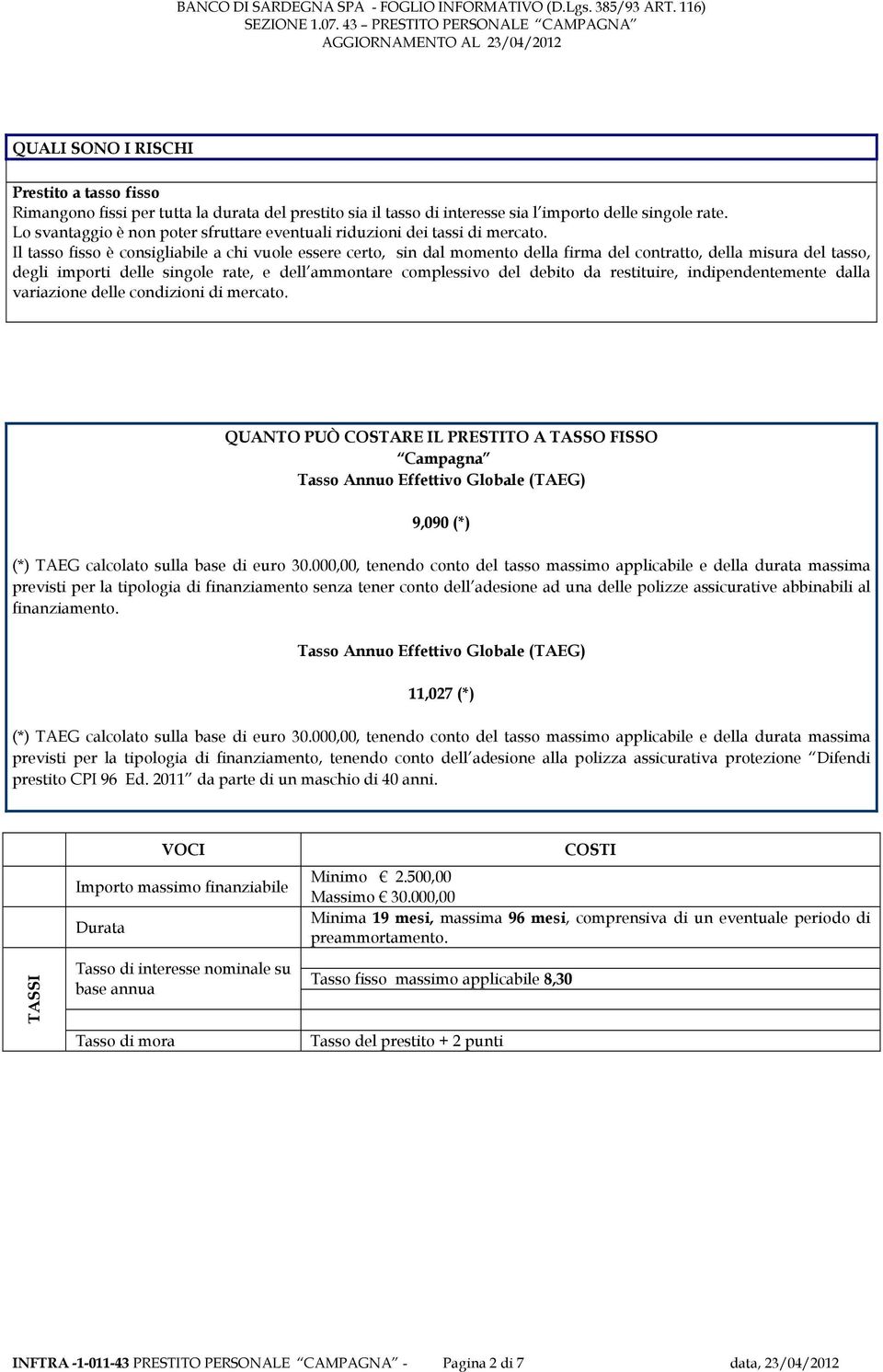 Il tasso fisso è consigliabile a chi vuole essere certo, sin dal momento della firma del contratto, della misura del tasso, degli importi delle singole rate, e dell ammontare complessivo del debito