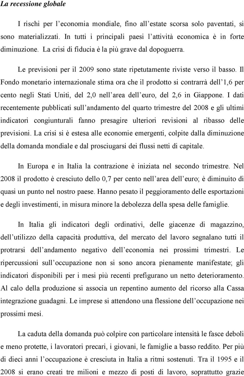 Il Fondo monetario internazionale stima ora che il prodotto si contrarrà dell 1,6 per cento negli Stati Uniti, del 2,0 nell area dell euro, del 2,6 in Giappone.