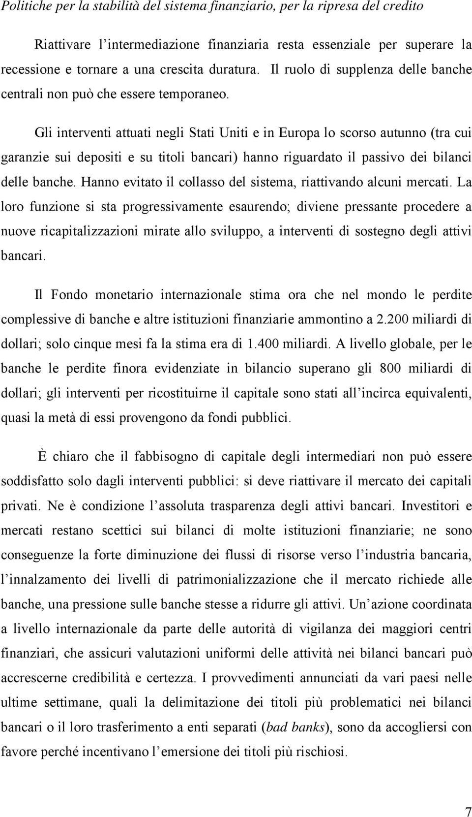 Gli interventi attuati negli Stati Uniti e in Europa lo scorso autunno (tra cui garanzie sui depositi e su titoli bancari) hanno riguardato il passivo dei bilanci delle banche.