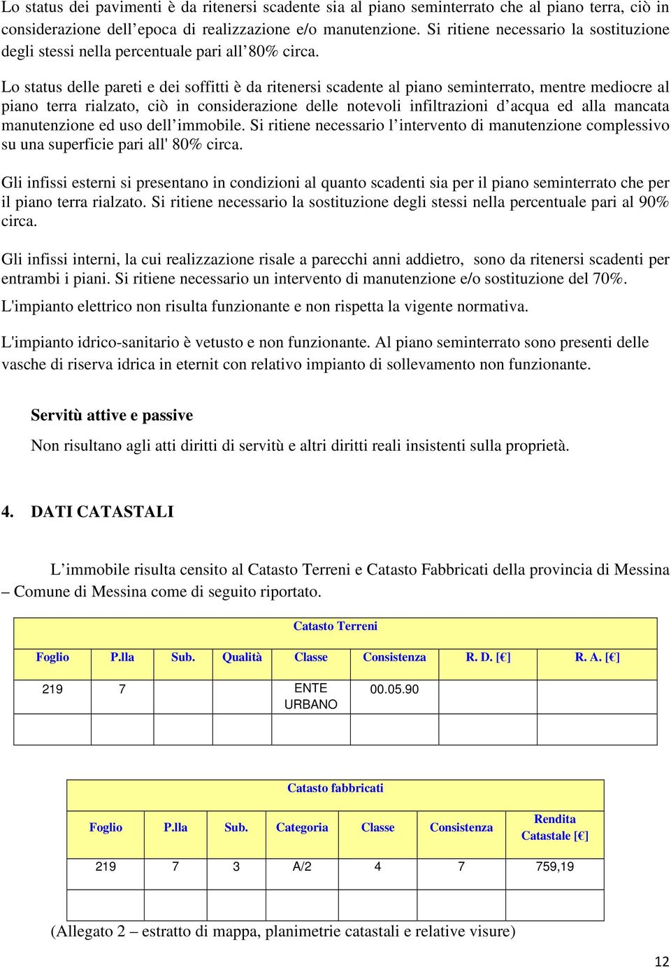 Lo status delle pareti e dei soffitti è da ritenersi scadente al piano seminterrato, mentre mediocre al piano terra rialzato, ciò in considerazione delle notevoli infiltrazioni d acqua ed alla