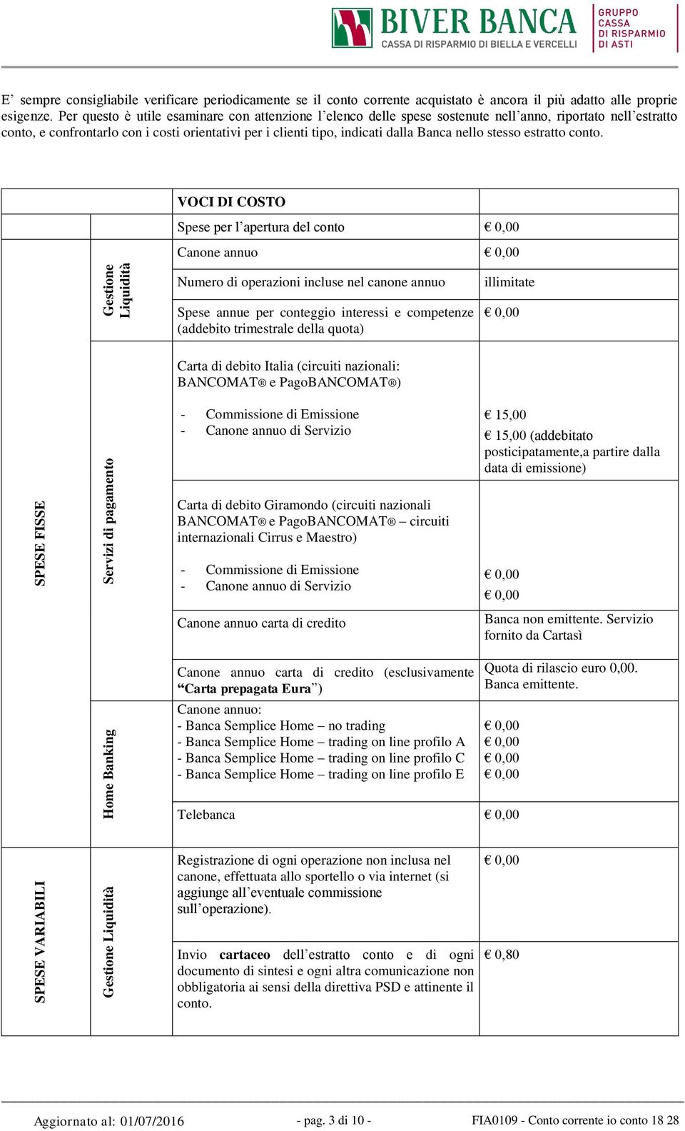 Per questo è utile esaminare con attenzione l elenco delle spese sostenute nell anno, riportato nell estratto conto, e confrontarlo con i costi orientativi per i clienti tipo, indicati dalla Banca