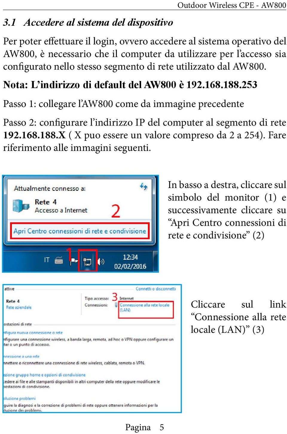 253 Passo 1: collegare l AW800 come da immagine precedente Passo 2: configurare l indirizzo IP del computer al segmento di rete 192.168.188.