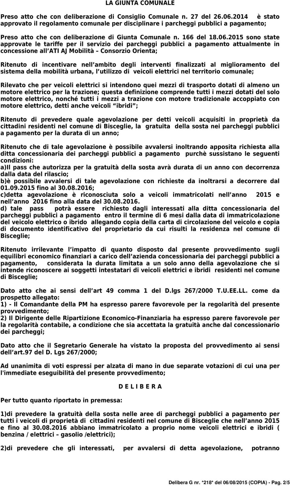 2015 sono state approvate le tariffe per il servizio dei parcheggi pubblici a pagamento attualmente in concessione all ATI AJ Mobilità Consorzio Orienta; Ritenuto di incentivare nell ambito degli