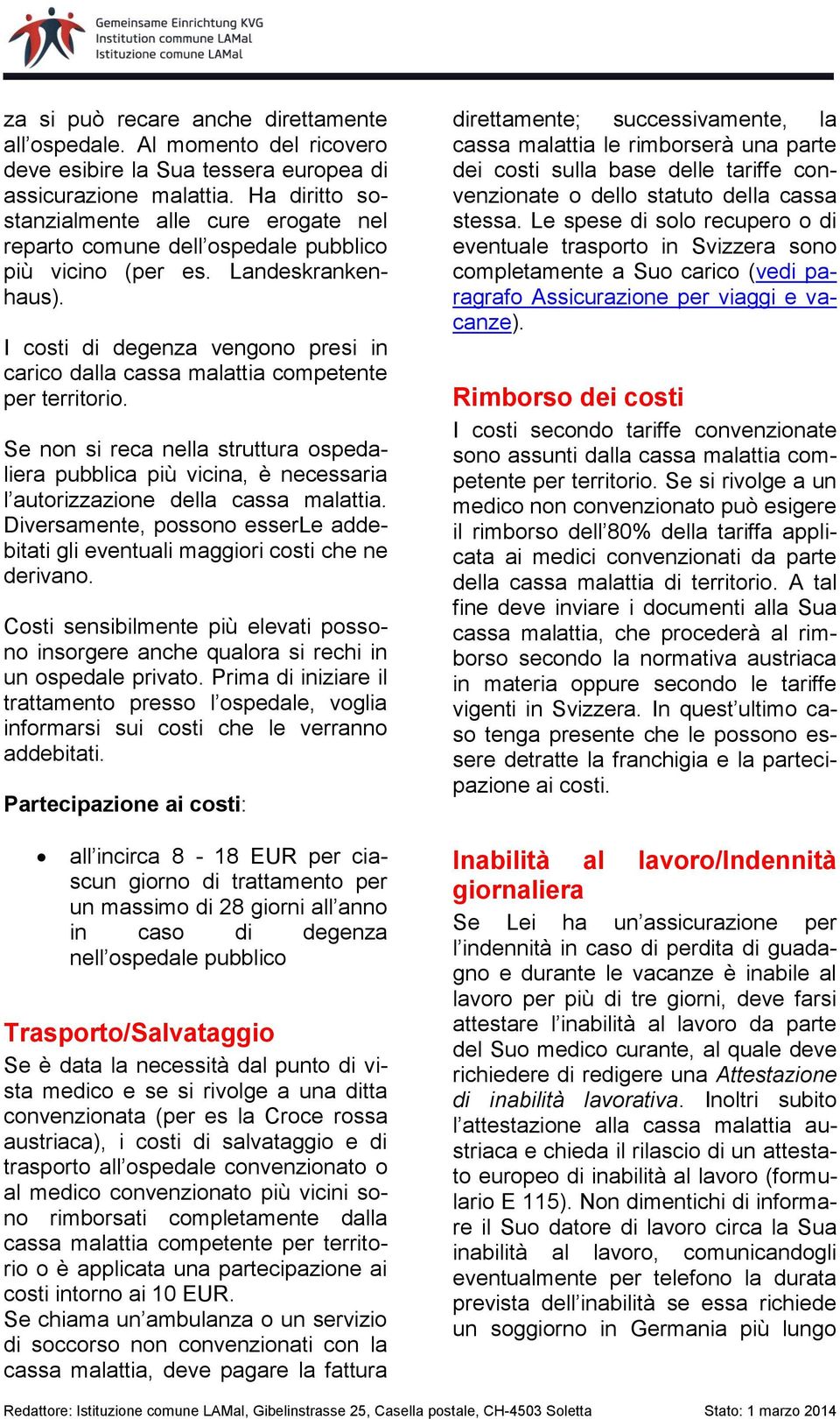 I costi di degenza vengono presi in carico dalla cassa malattia competente per territorio.