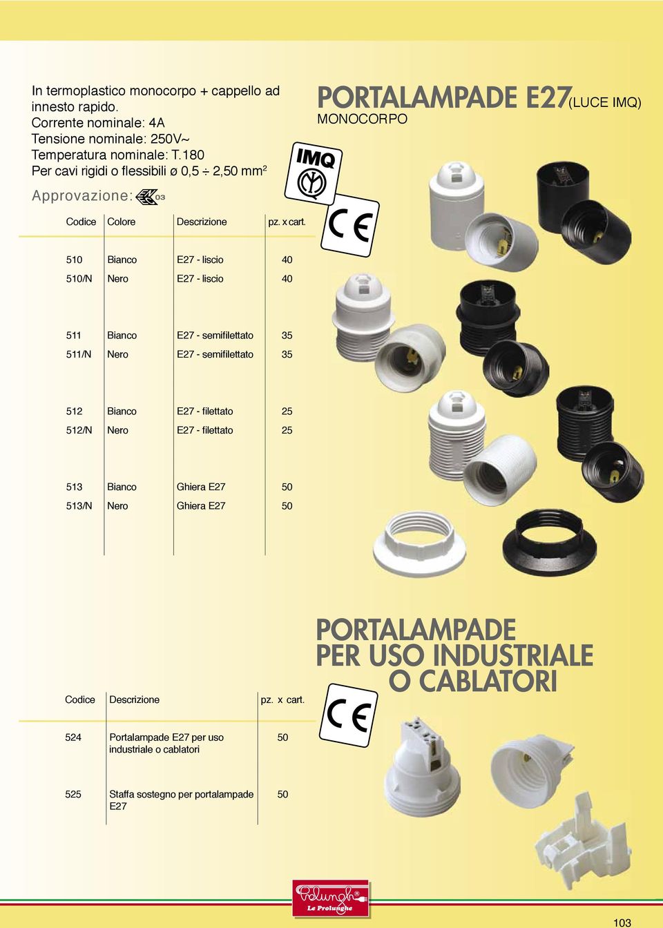 5 Bianco E27 - liscio 40 5/N Nero E27 - liscio 40 511 Bianco E27 - semifilettato 35 511/N Nero E27 - semifilettato 35 512 Bianco E27 - filettato 25 512/N Nero