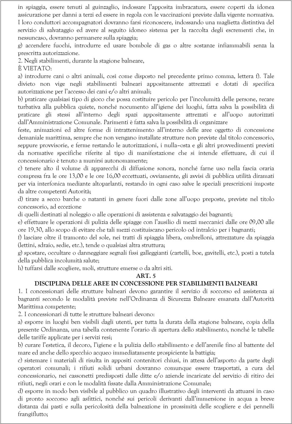 I loro conduttori accompagnatori dovranno farsi riconoscere, indossando una maglietta distintiva del servizio di salvataggio ed avere al seguito idoneo sistema per la raccolta degli escrementi che,