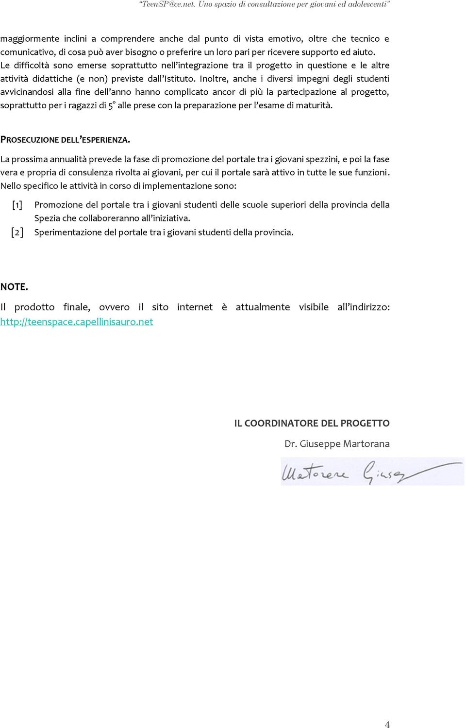 Inoltre, anche i diversi impegni degli studenti avvicinandosi alla fine dell anno hanno complicato ancor di più la partecipazione al progetto, soprattutto per i ragazzi di 5 alle prese con la