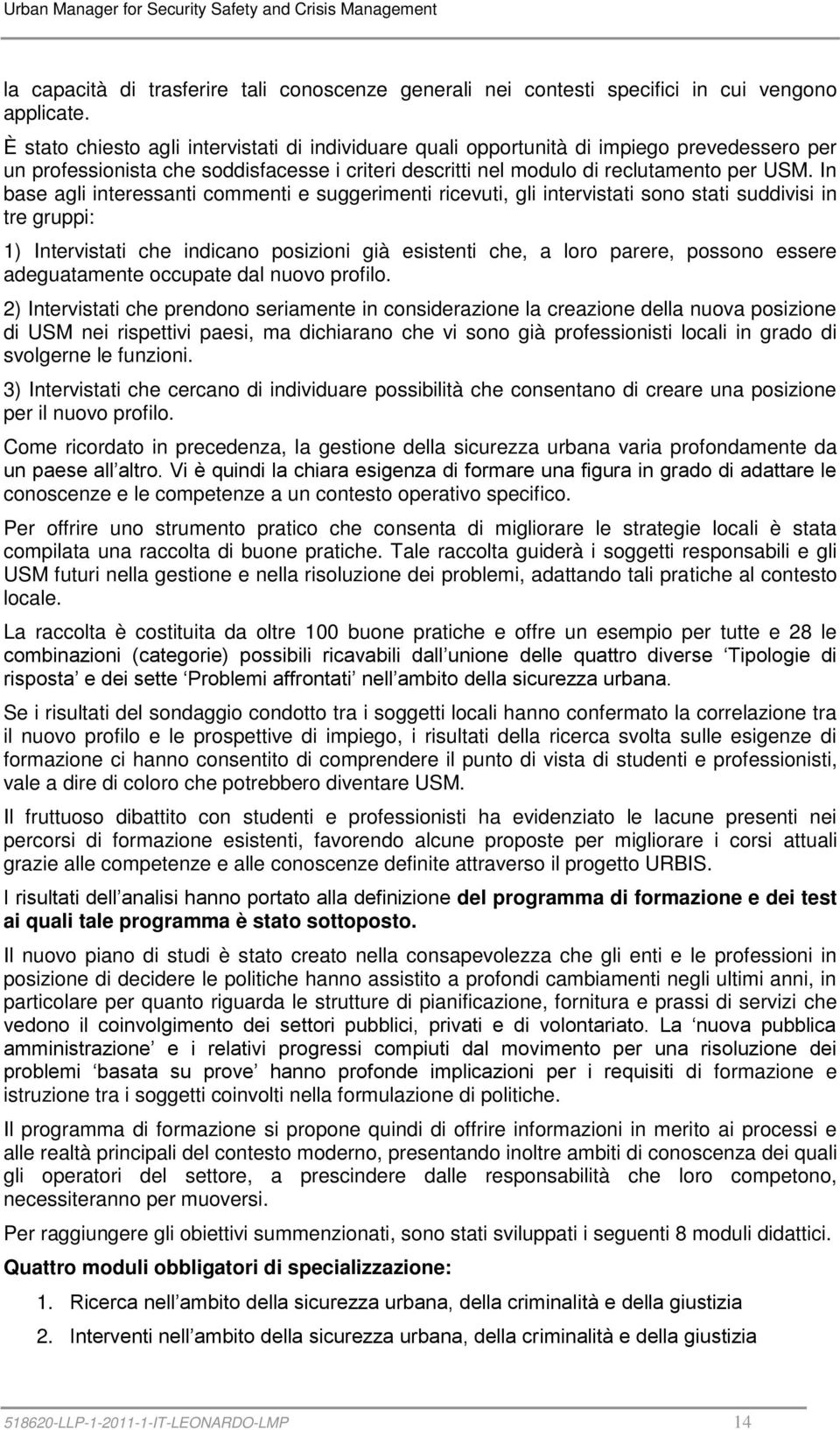 In base agli interessanti commenti e suggerimenti ricevuti, gli intervistati sono stati suddivisi in tre gruppi: 1) Intervistati che indicano posizioni già esistenti che, a loro parere, possono