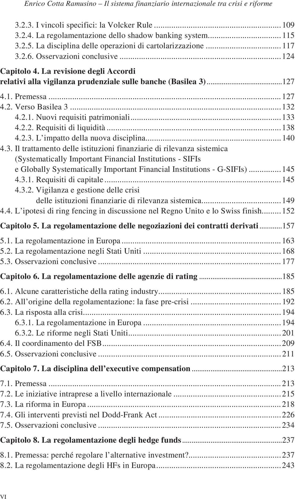 La revisione degli Accordi relativi alla vigilanza prudenziale sulle banche (Basilea 3)...127 4.1. Premessa...127 4.2. Verso Basilea 3...132 4.2.1. Nuovi requisiti patrimoniali...133 4.2.2. Requisiti di liquidità.