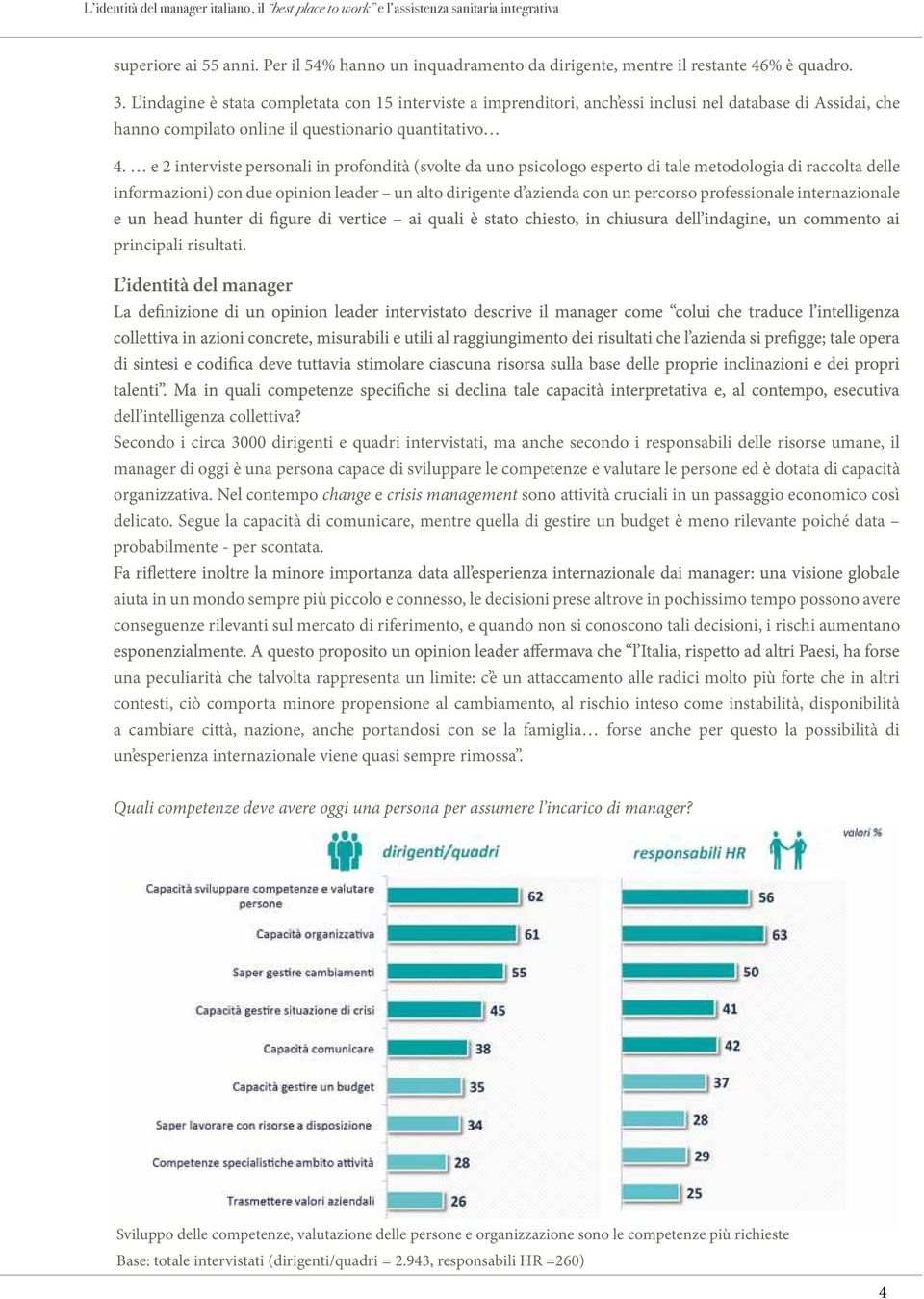 L indagine è stata completata con 15 interviste a imprenditori, anch essi inclusi nel database di Assidai, che hanno compilato online il questionario quantitativo domani: da 25 anni Assidai tutela la