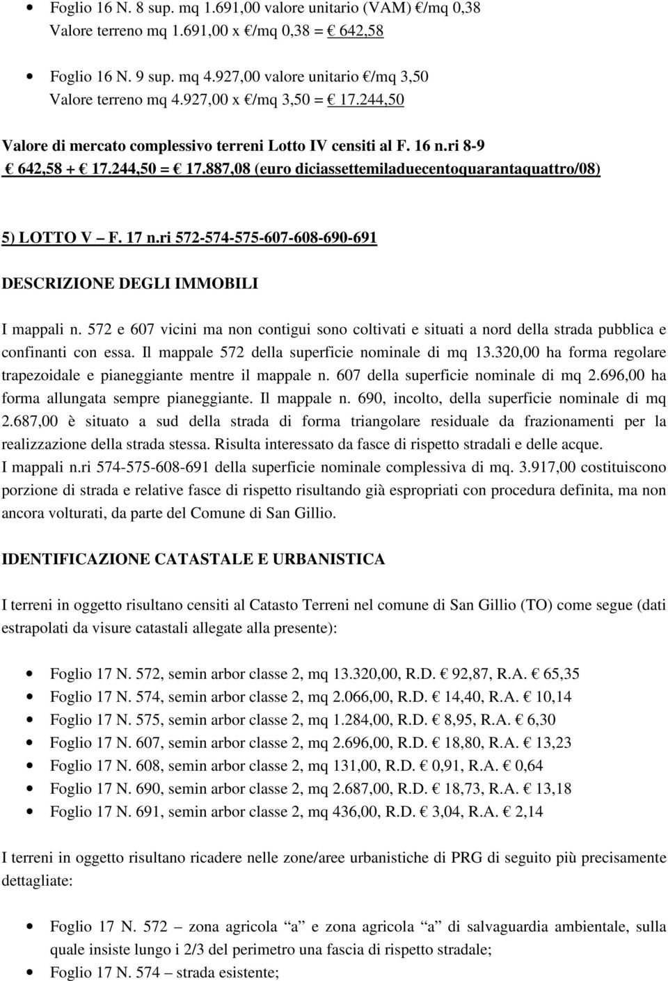 17 n.ri 572-574-575-607-608-690-691 DESCRIZIONE DEGLI IMMOBILI I mappali n. 572 e 607 vicini ma non contigui sono coltivati e situati a nord della strada pubblica e confinanti con essa.