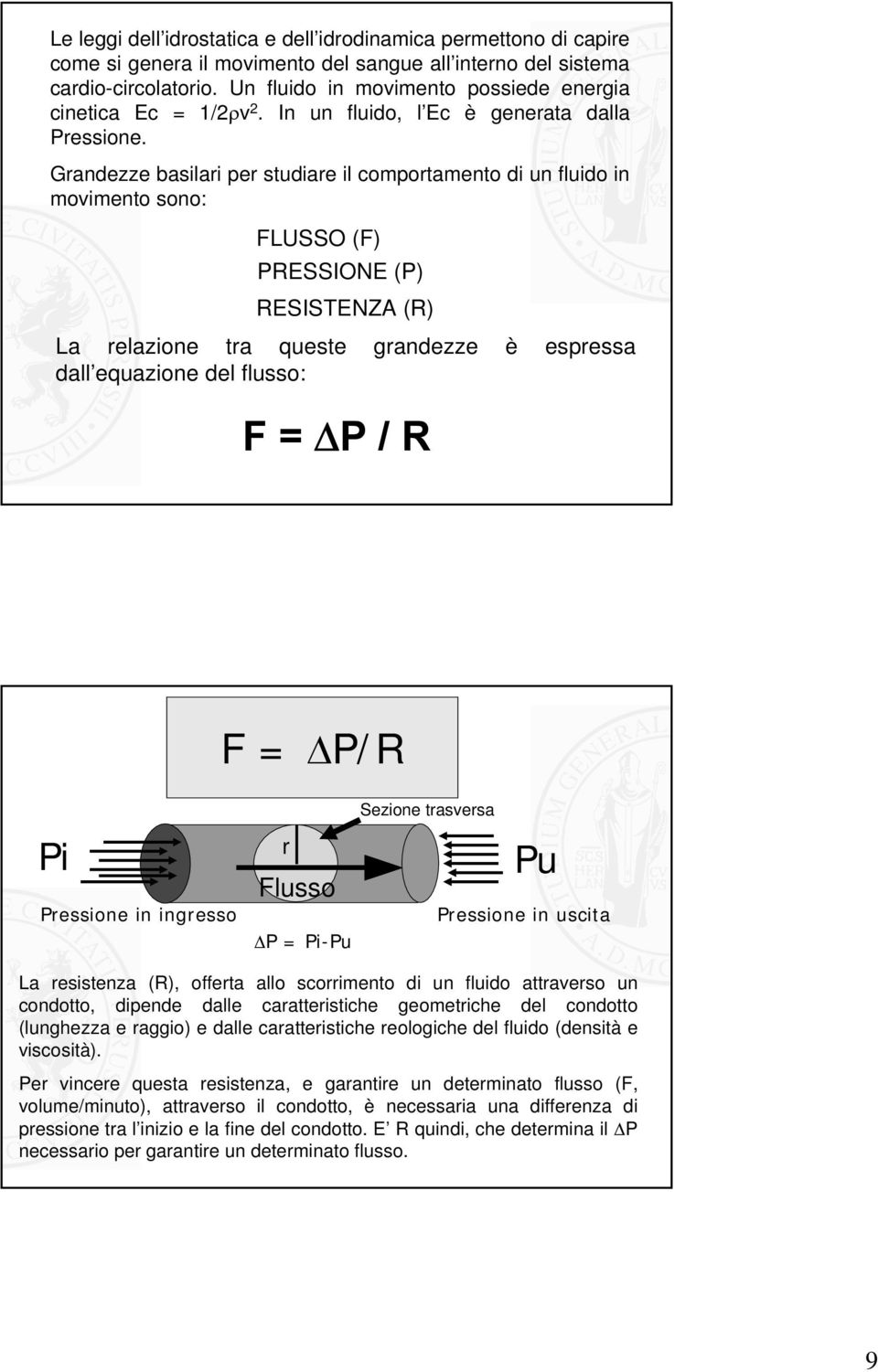 Grandezze basilari per studiare il comportamento di un fluido in movimento sono: FLUSSO (F) PRESSIONE (P) RESISTENZA (R) La relazione tra queste grandezze è espressa dall equazione del flusso: F = ΔP