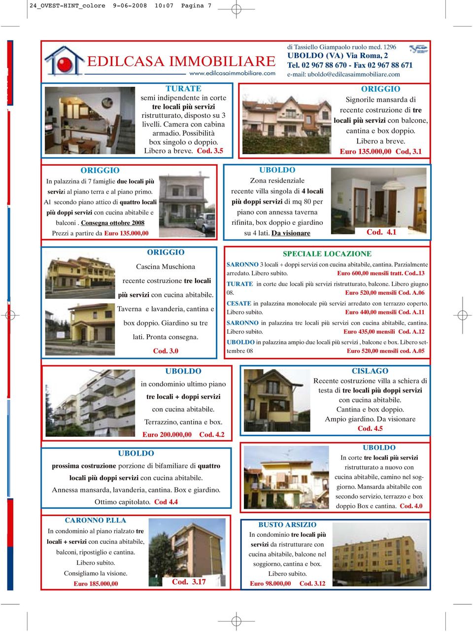 02 967 88 670 - Fax 02 967 88 671 e-mail: uboldo@edilcasaimmobiliare.com ORIGGIO Signorile mansarda di recente costruzione di tre locali più servizi con balcone, cantina e box doppio. Libero a breve.