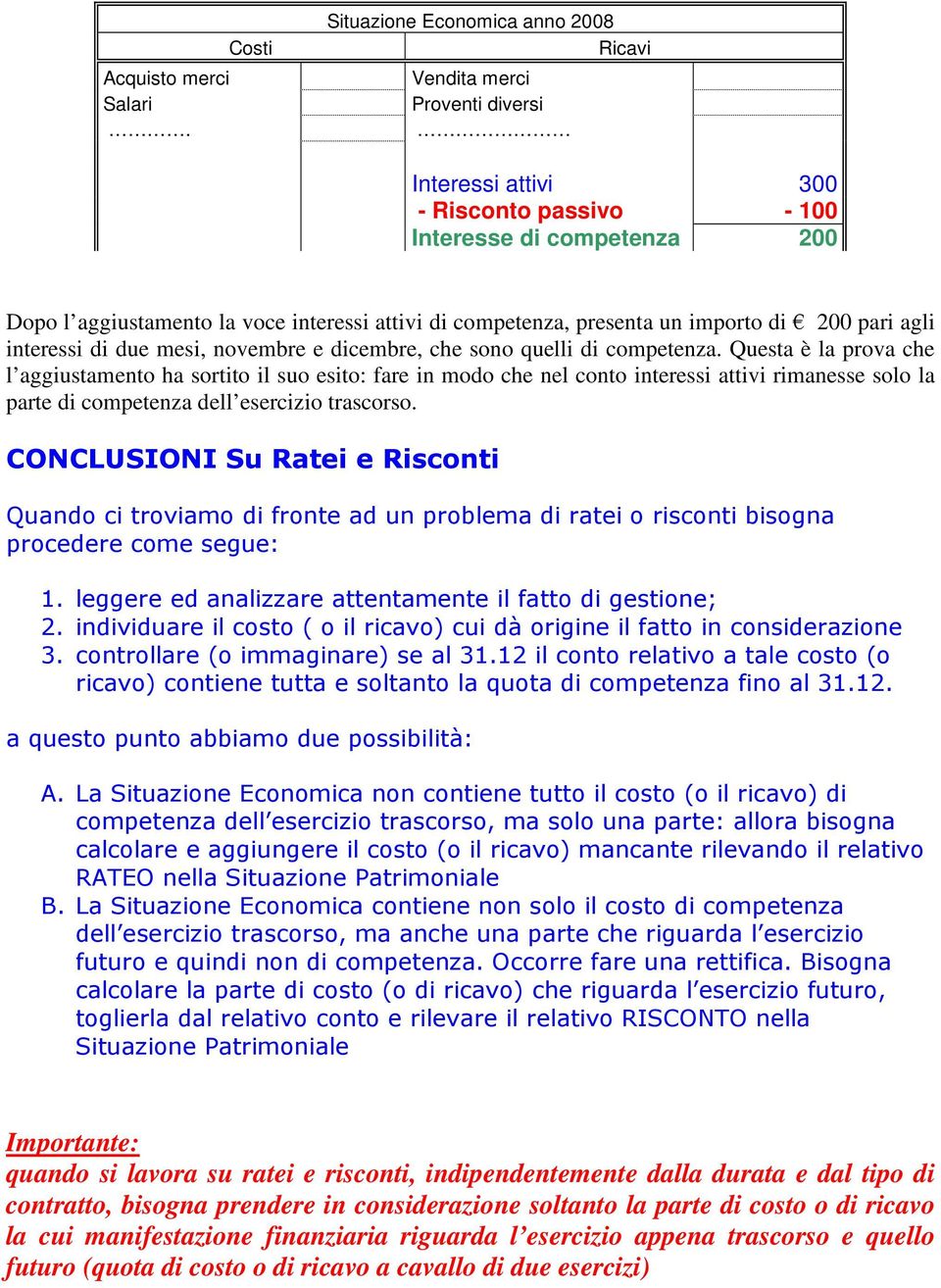 Questa è la prova che l aggiustamento ha sortito il suo esito: fare in modo che nel conto interessi attivi rimanesse solo la parte di competenza dell esercizio trascorso.