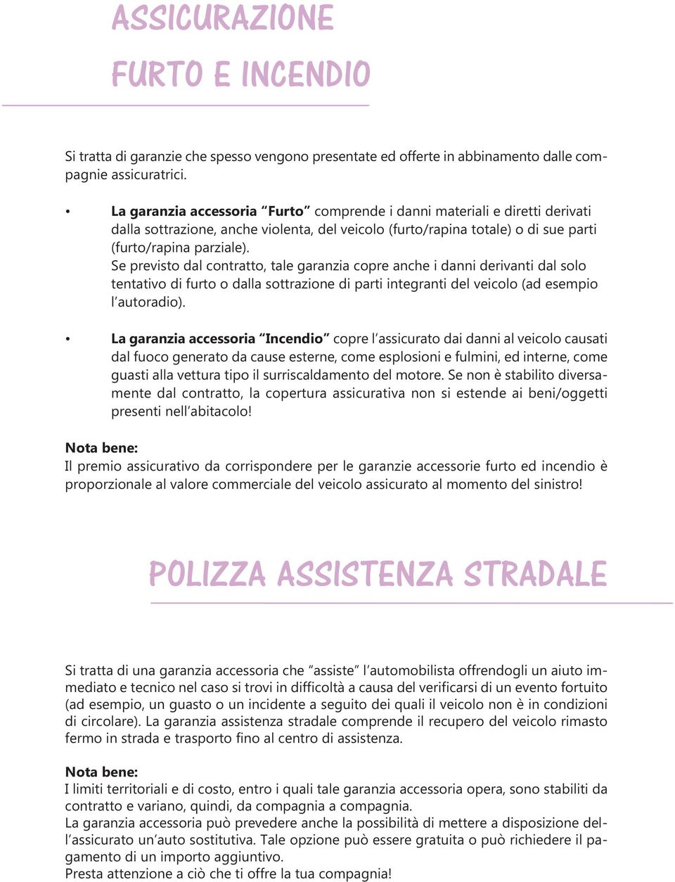 Se previsto dal contratto, tale garanzia copre anche i danni derivanti dal solo tentativo di furto o dalla sottrazione di parti integranti del veicolo (ad esempio l autoradio).