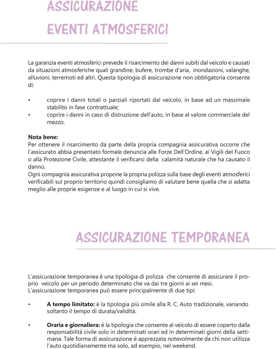 Questa tipologia di assicurazione non obbligatoria consente di: coprire i danni totali o parziali riportati dal veicolo, in base ad un massimale stabilito in fase contrattuale; coprire i danni in