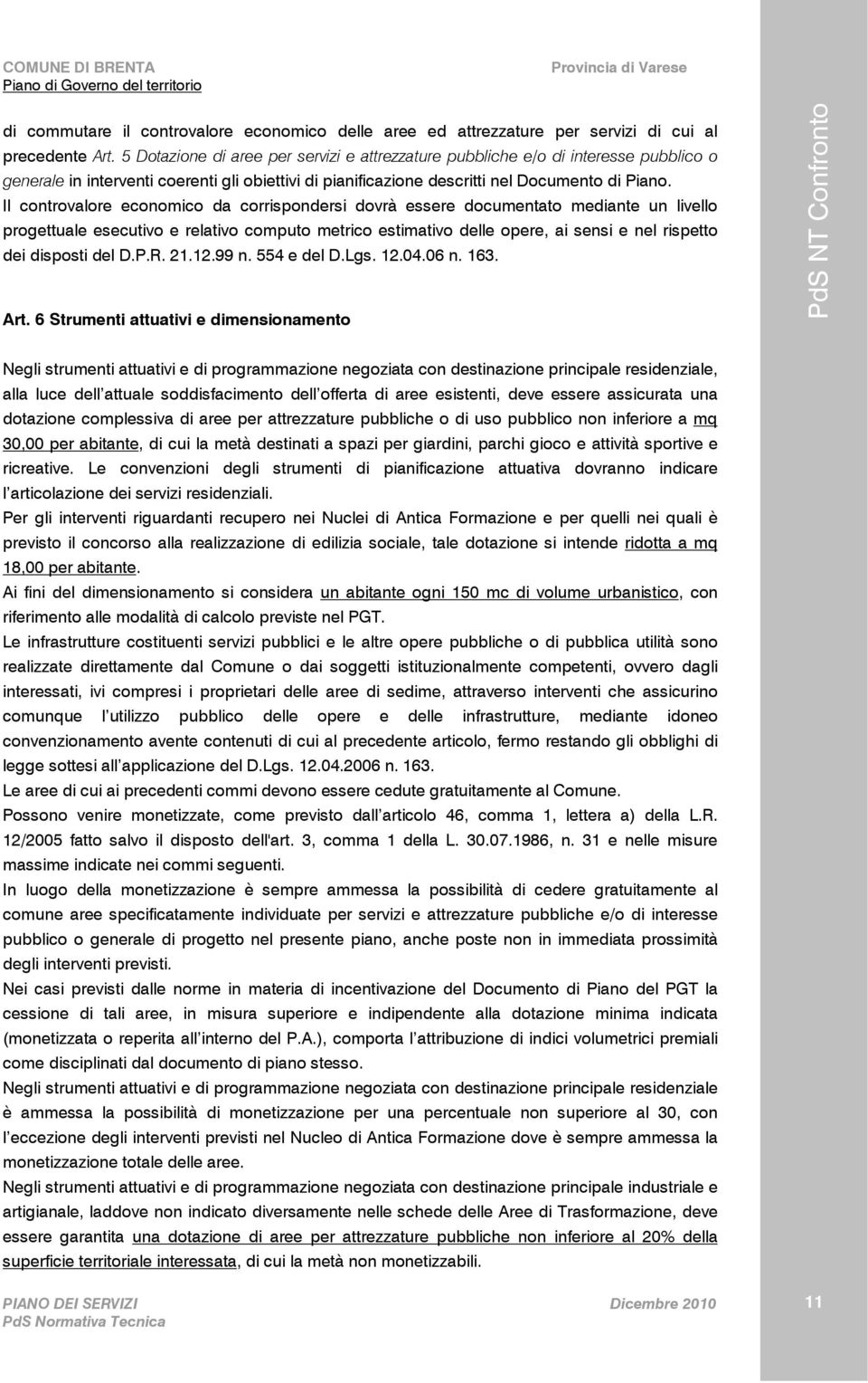 Il controvalore economico da corrispondersi dovrà essere documentato mediante un livello progettuale esecutivo e relativo computo metrico estimativo delle opere, ai sensi e nel rispetto dei disposti